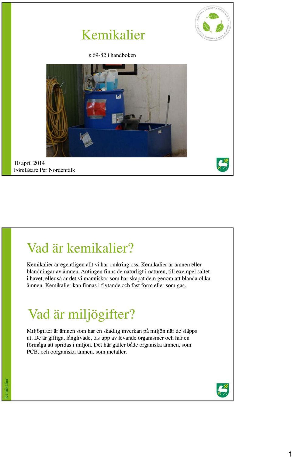 kan finnas i flytande och fast form eller som gas. Vad är miljögifter? Miljögifter är ämnen som har en skadlig inverkan på miljön när de släpps ut.