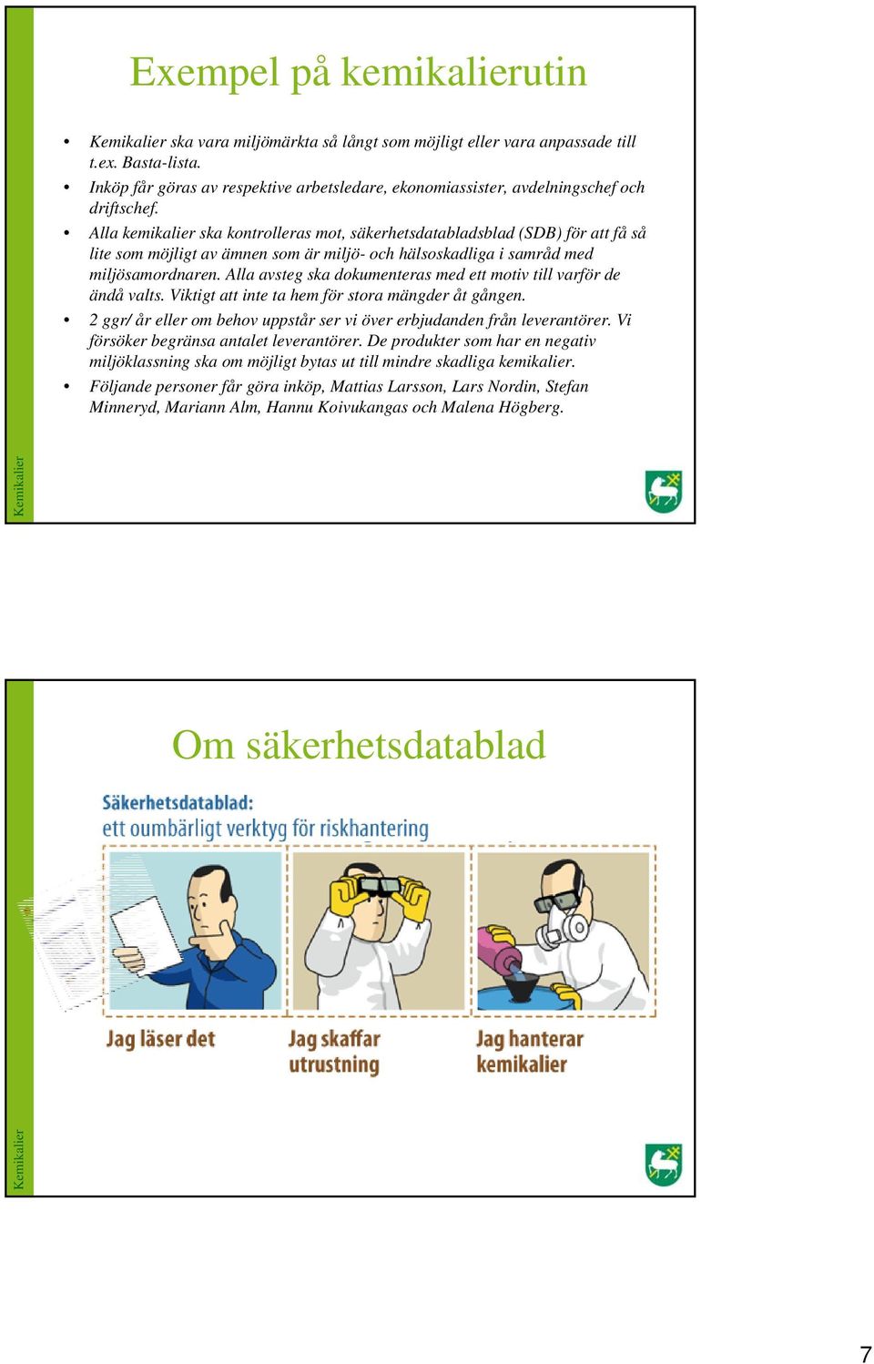 Alla kemikalier ska kontrolleras mot, säkerhetsdatabladsblad (SDB) för att få så lite som möjligt av ämnen som är miljö- och hälsoskadliga i samråd med miljösamordnaren.