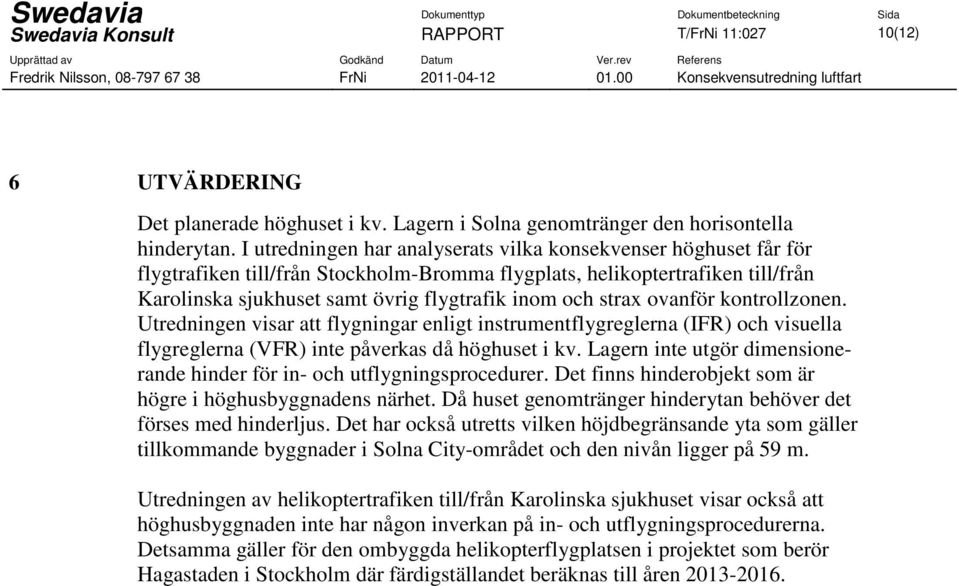 strax ovanför kontrollzonen. Utredningen visar att flygningar enligt instrumentflygreglerna (IFR) och visuella flygreglerna (VFR) inte påverkas då höghuset i kv.