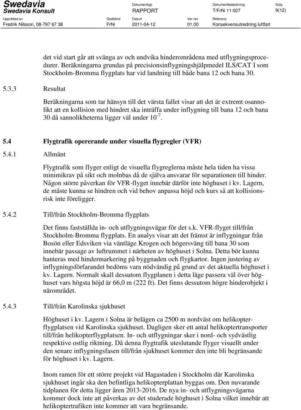 Beräkningarna som tar hänsyn till det värsta fallet visar att det är extremt osannolikt att en kollision med hindret ska inträffa under inflygning till bana 12 och bana 30 då sannolikheterna ligger