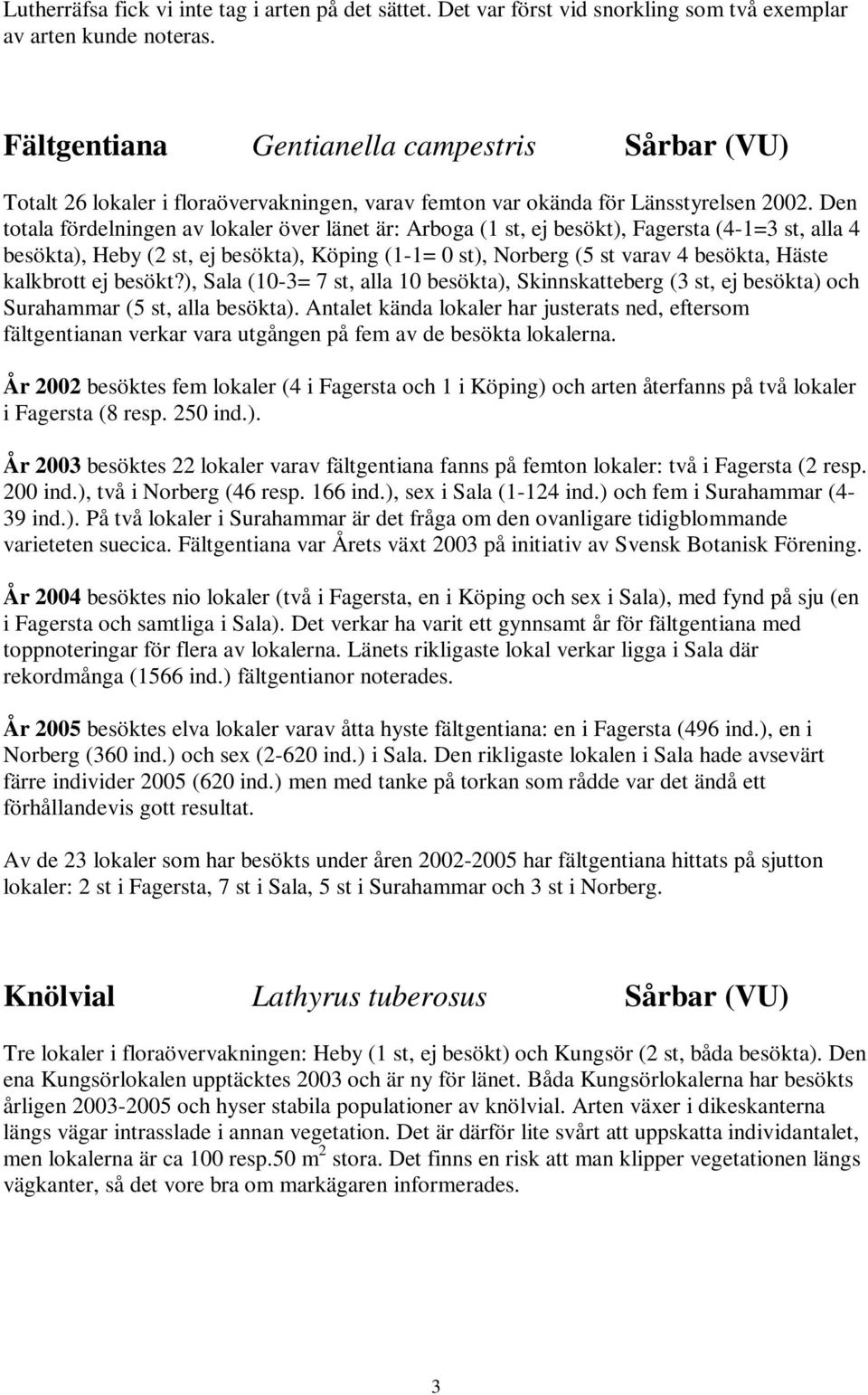 Den totala fördelningen av lokaler över länet är: Arboga (1 st, ej besökt), Fagersta (4-1=3 st, alla 4 besökta), Heby (2 st, ej besökta), Köping (1-1= 0 st), Norberg (5 st varav 4 besökta, Häste