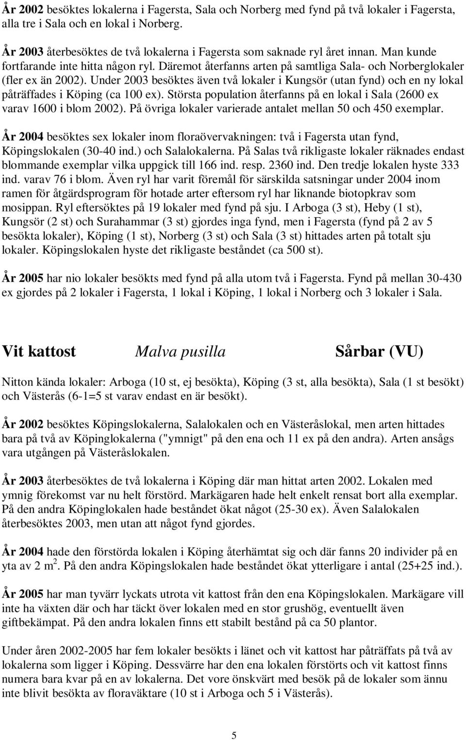 Under 2003 besöktes även två lokaler i Kungsör (utan fynd) och en ny lokal påträffades i Köping (ca 100 ex). Största population återfanns på en lokal i Sala (2600 ex varav 1600 i blom 2002).