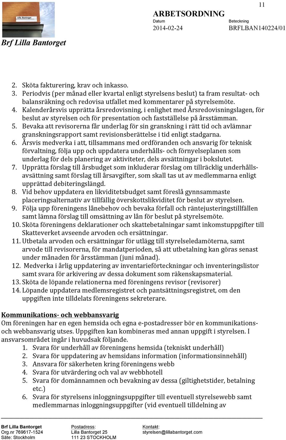 Bevaka att revisorerna får underlag för sin granskning i rätt tid och avlämnar granskningsrapport samt revisionsberättelse i tid enligt stadgarna. 6.
