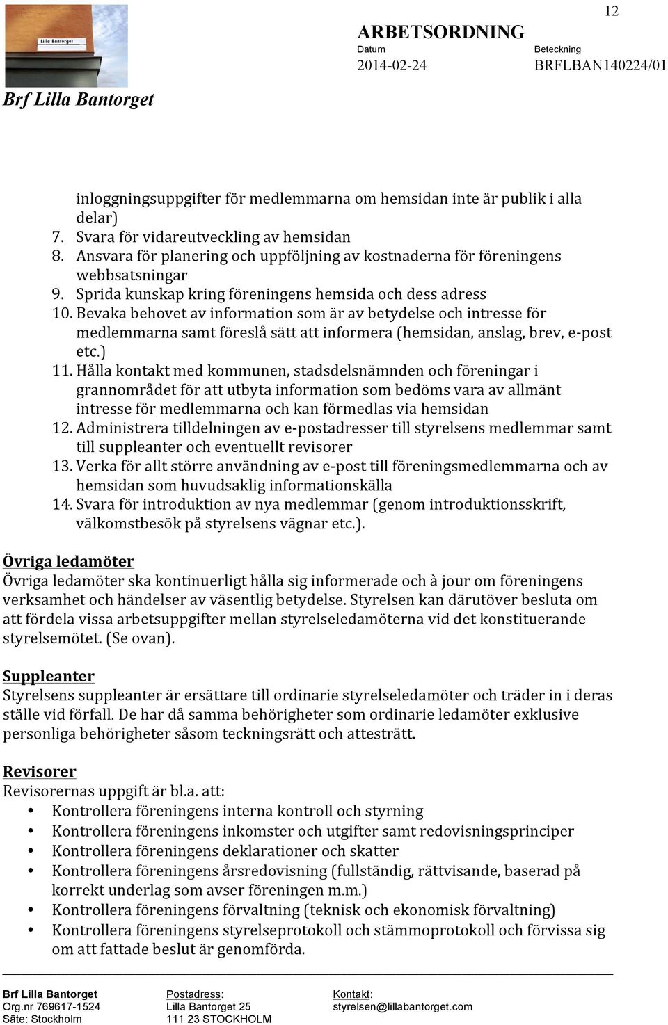 Bevaka behovet av information som är av betydelse och intresse för medlemmarna samt föreslå sätt att informera (hemsidan, anslag, brev, e- post etc.) 11.