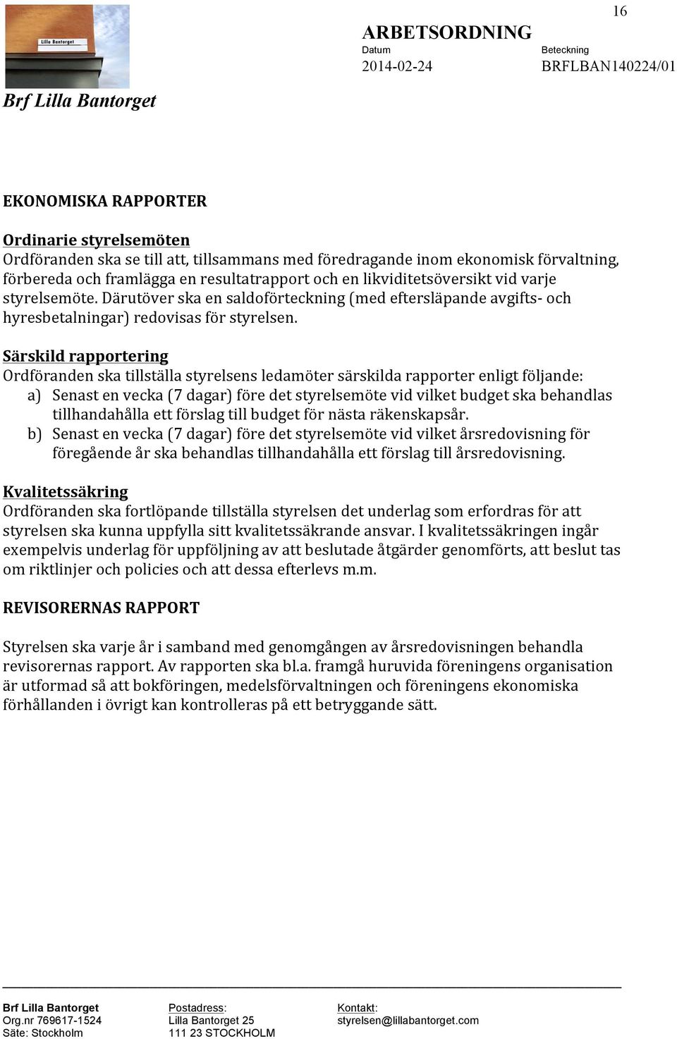 Särskild rapportering Ordföranden ska tillställa styrelsens ledamöter särskilda rapporter enligt följande: a) Senast en vecka (7 dagar) före det styrelsemöte vid vilket budget ska behandlas