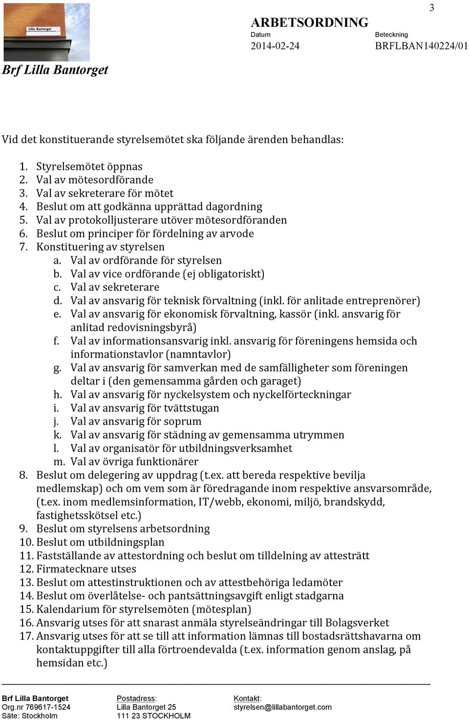 Val av ordförande för styrelsen b. Val av vice ordförande (ej obligatoriskt) c. Val av sekreterare d. Val av ansvarig för teknisk förvaltning (inkl. för anlitade entreprenörer) e.