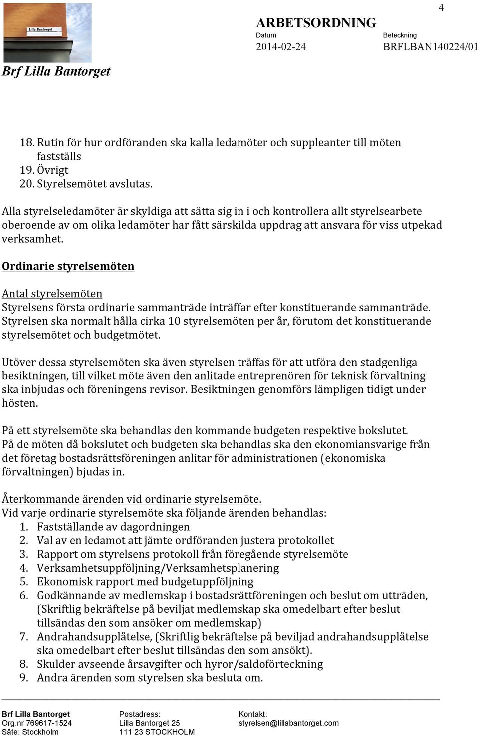 Ordinarie styrelsemöten Antal styrelsemöten Styrelsens första ordinarie sammanträde inträffar efter konstituerande sammanträde.