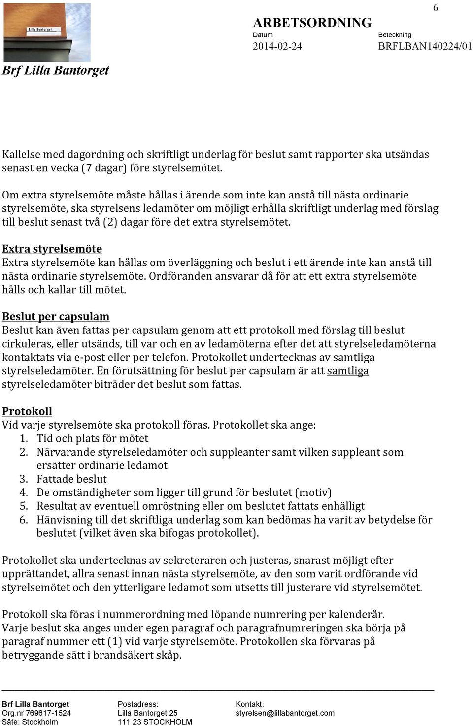 (2) dagar före det extra styrelsemötet. Extra styrelsemöte Extra styrelsemöte kan hållas om överläggning och beslut i ett ärende inte kan anstå till nästa ordinarie styrelsemöte.