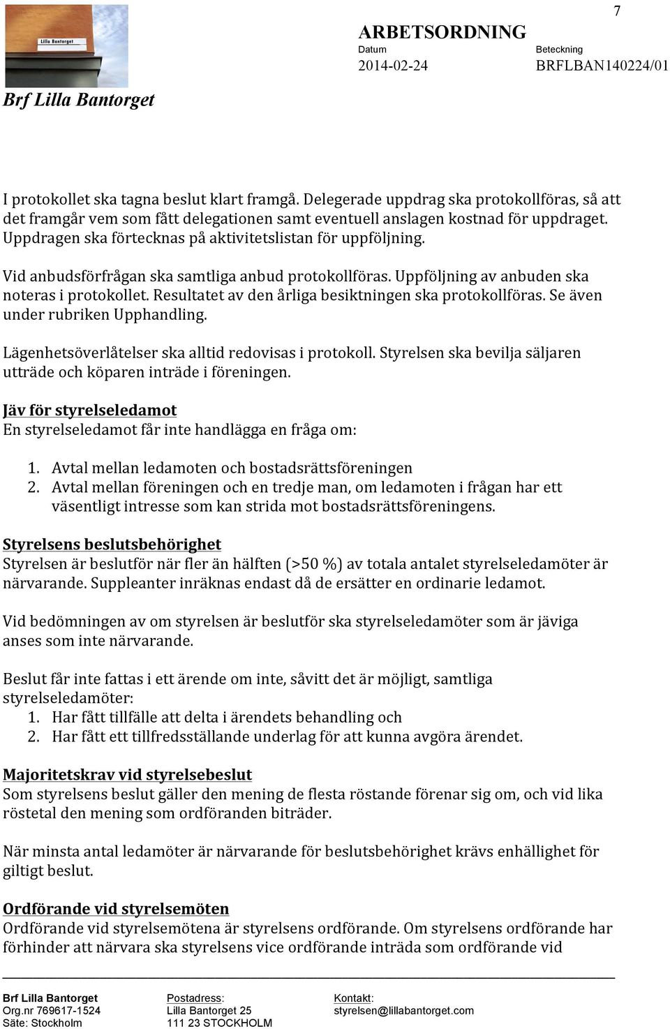 Resultatet av den årliga besiktningen ska protokollföras. Se även under rubriken Upphandling. Lägenhetsöverlåtelser ska alltid redovisas i protokoll.