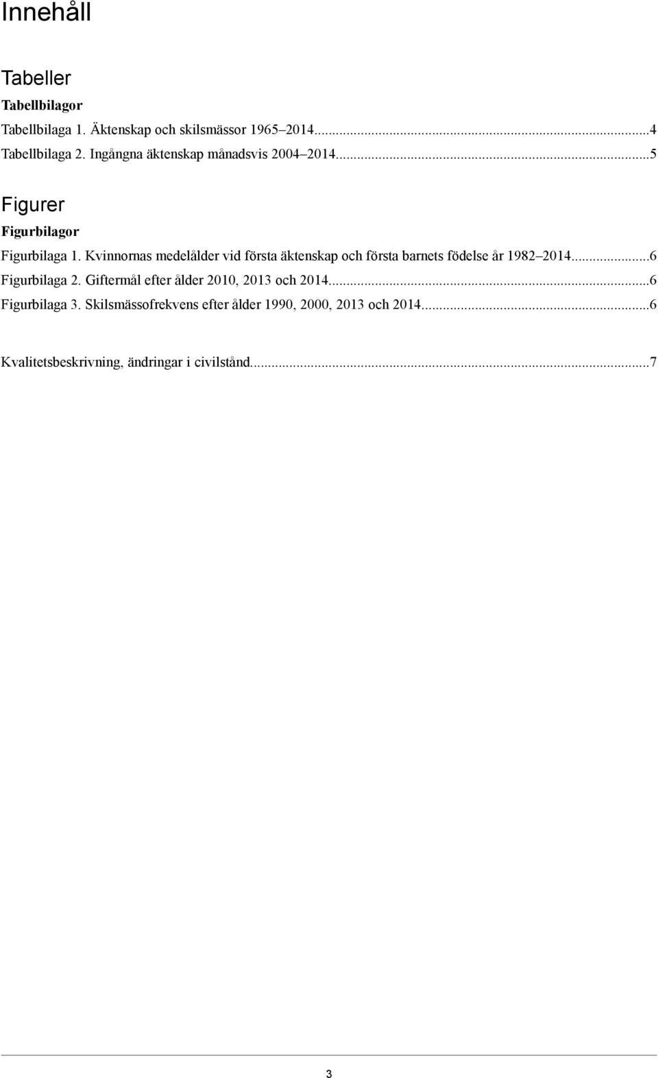 Kvinnornas medelålder vid första äktenskap och första barnets födelse år 1982 2014...6 Figurbilaga 2.