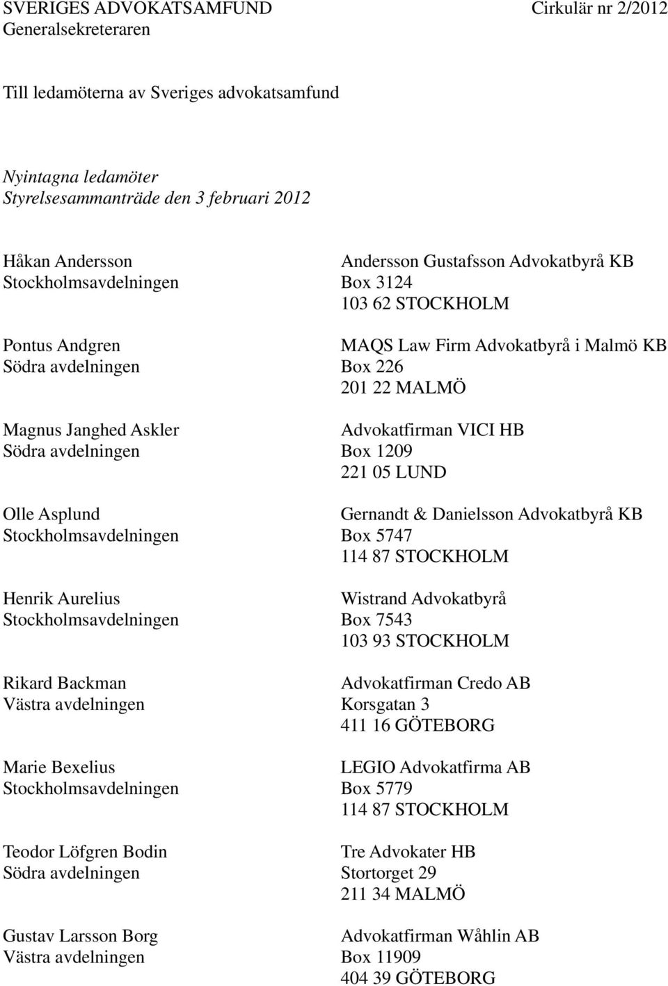 Law Firm Advokatbyrå i Malmö KB Box 226 201 22 MALMÖ Advokatfirman VICI HB Box 1209 221 05 LUND Gernandt & Danielsson Advokatbyrå KB Box 5747 114 87 STOCKHOLM Wistrand Advokatbyrå Box 7543 103 93