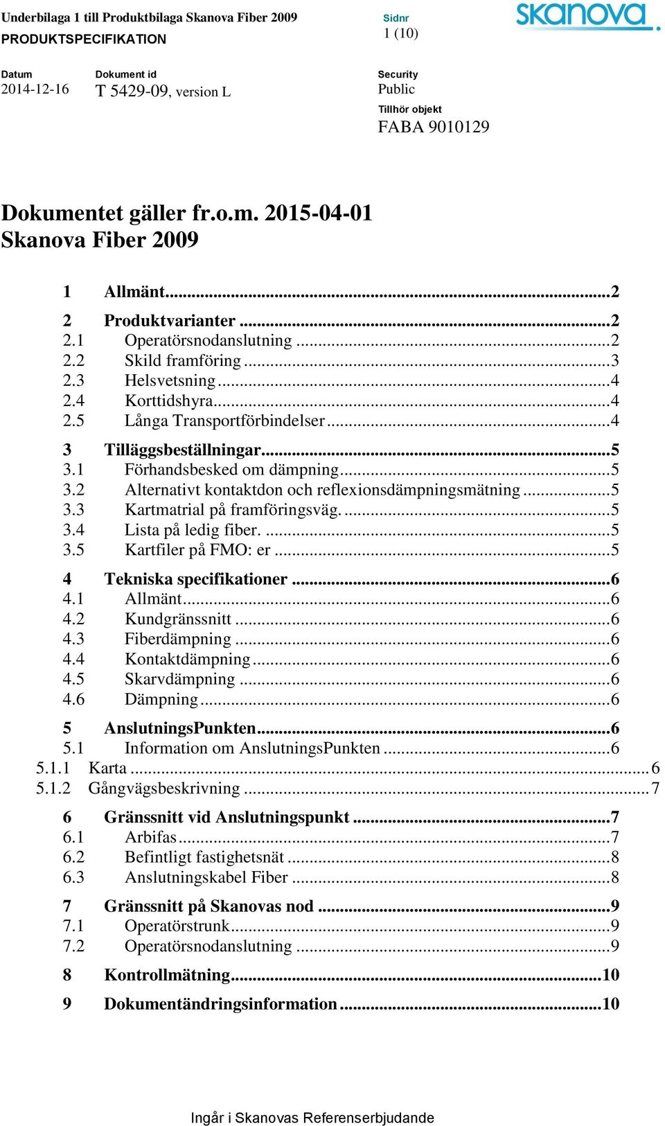 ... 5 3.4 Lista på ledig fiber.... 5 3.5 Kartfiler på FMO: er... 5 4 Tekniska specifikationer... 6 4.1 Allmänt... 6 4.2 Kundgränssnitt... 6 4.3 Fiberdämpning... 6 4.4 Kontaktdämpning... 6 4.5 Skarvdämpning.