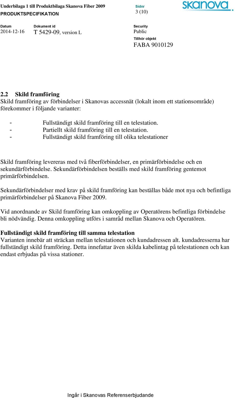 - Fullständigt skild framföring till olika telestationer Skild framföring levereras med två fiberförbindelser, en primärförbindelse och en sekundärförbindelse.