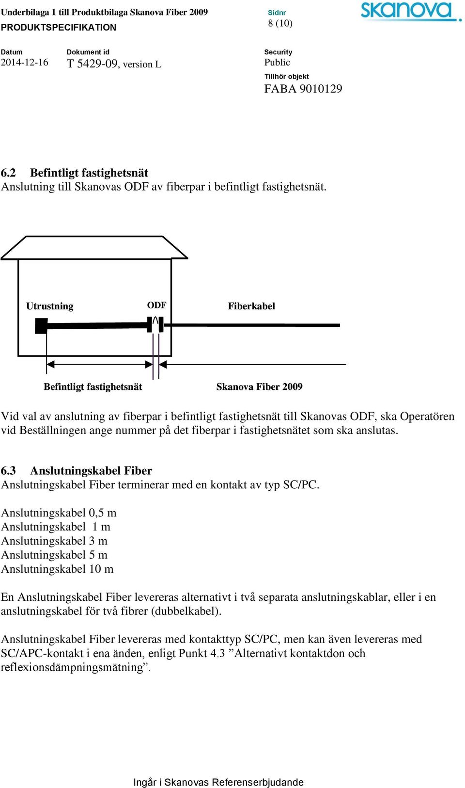 det fiberpar i fastighetsnätet som ska anslutas. 6.3 Anslutningskabel Fiber Anslutningskabel Fiber terminerar med en kontakt av typ SC/PC.