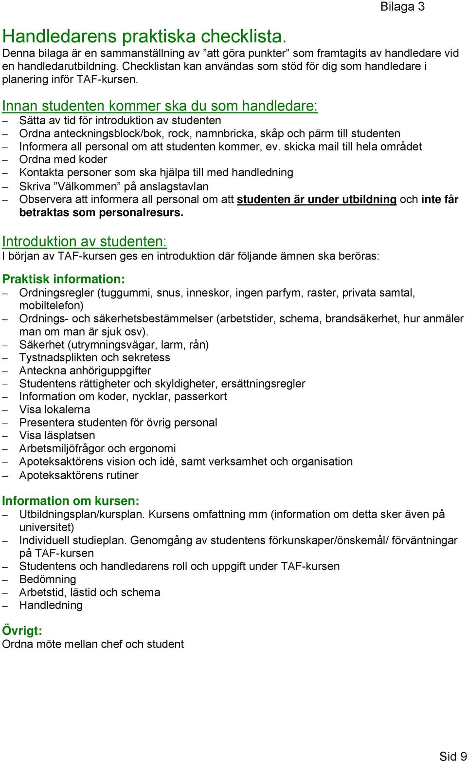 Innan studenten kommer ska du som handledare: Sätta av tid för introduktion av studenten Ordna anteckningsblock/bok, rock, namnbricka, skåp och pärm till studenten Informera all personal om att