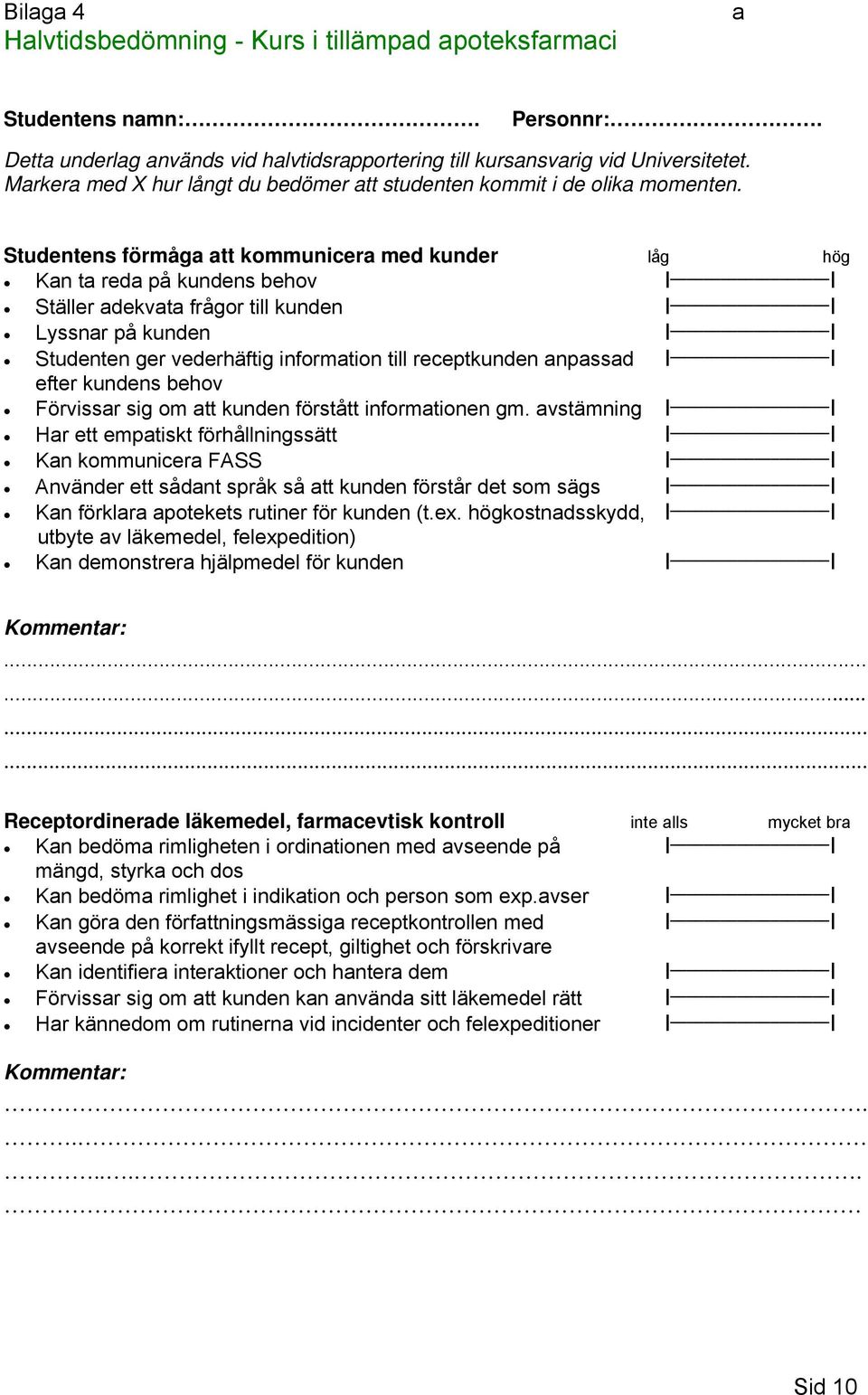 Studentens förmåga att kommunicera med kunder låg hög Kan ta reda på kundens behov Ι Ι Ställer adekvata frågor till kunden Ι Ι Lyssnar på kunden Ι Ι Studenten ger vederhäftig information till