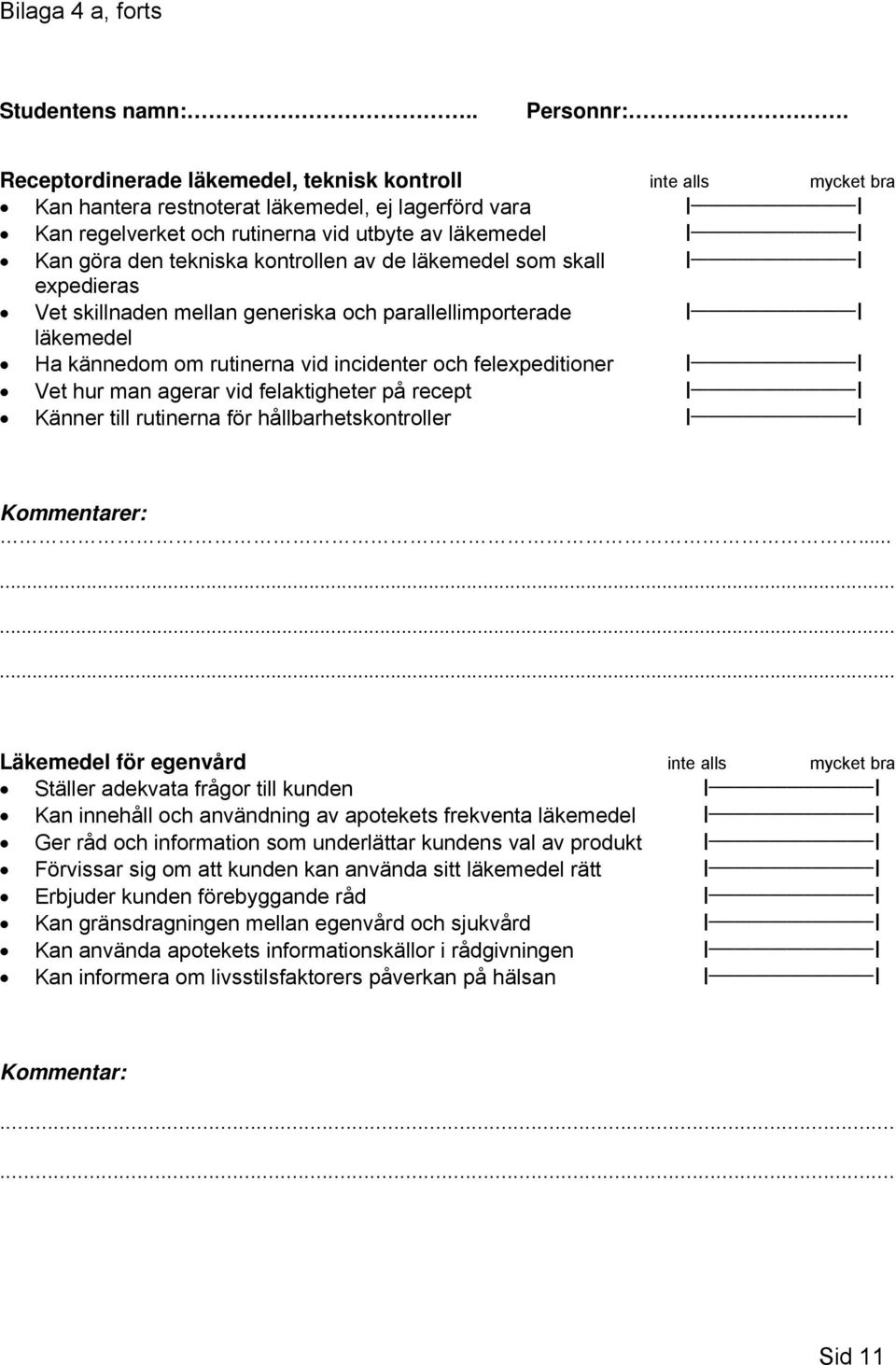 tekniska kontrollen av de läkemedel som skall Ι Ι expedieras Vet skillnaden mellan generiska och parallellimporterade Ι Ι läkemedel Ha kännedom om rutinerna vid incidenter och felexpeditioner Ι Ι Vet