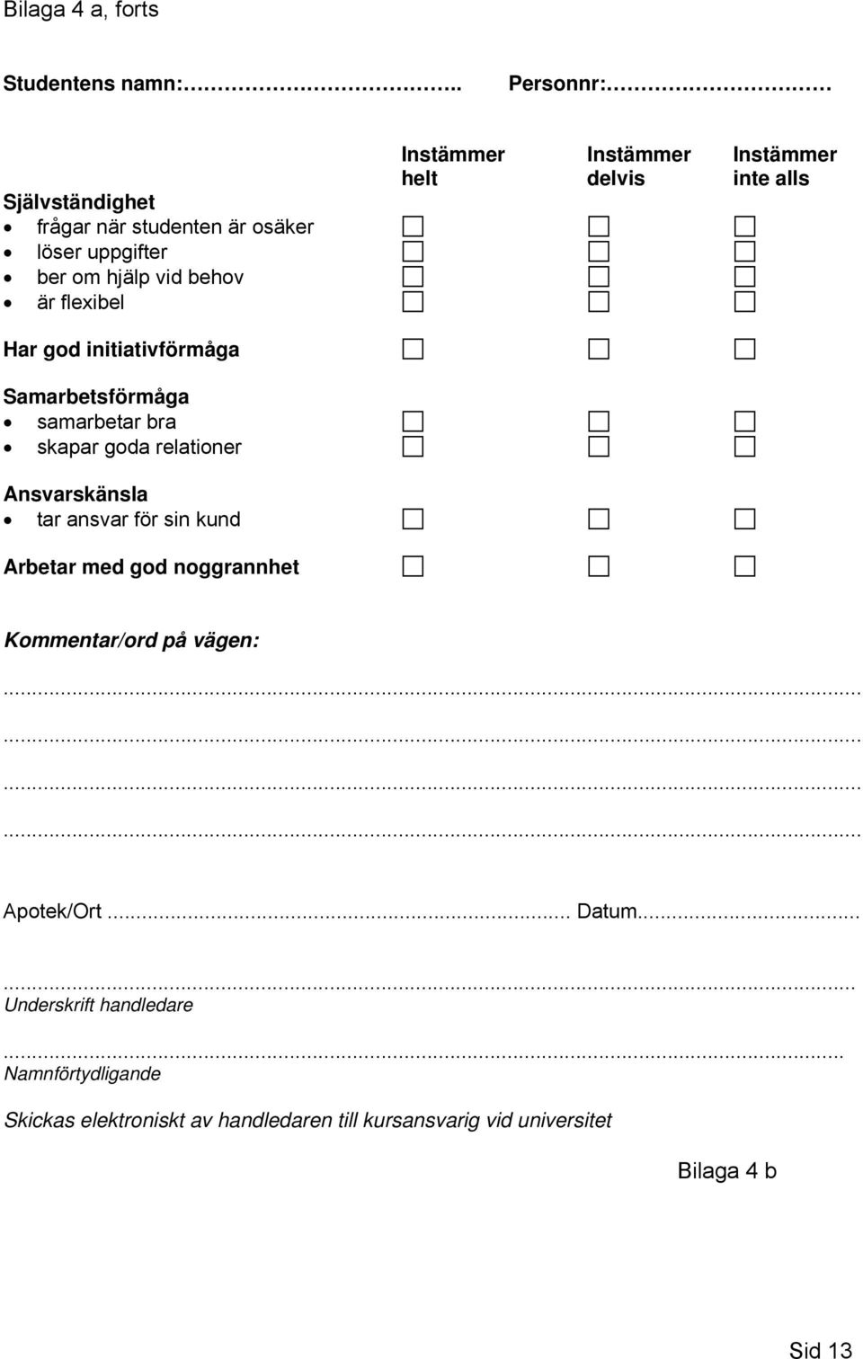 Instämmer helt delvis inte alls Har god initiativförmåga Samarbetsförmåga samarbetar bra skapar goda relationer Ansvarskänsla tar