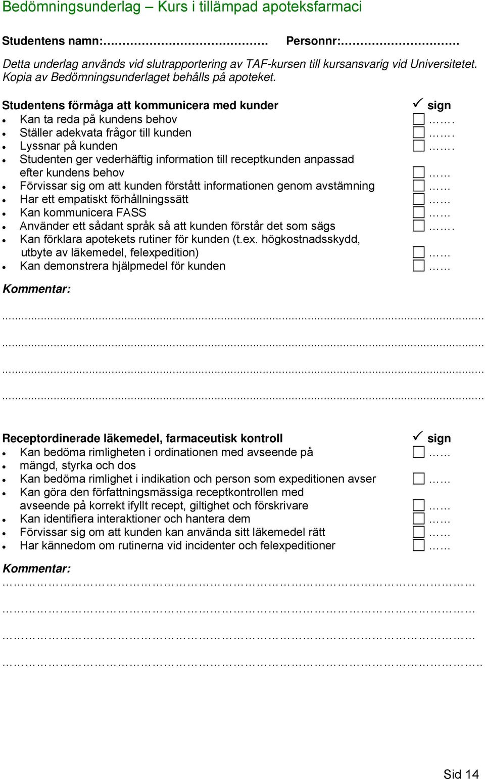 Studenten ger vederhäftig information till receptkunden anpassad efter kundens behov Förvissar sig om att kunden förstått informationen genom avstämning Har ett empatiskt förhållningssätt Kan