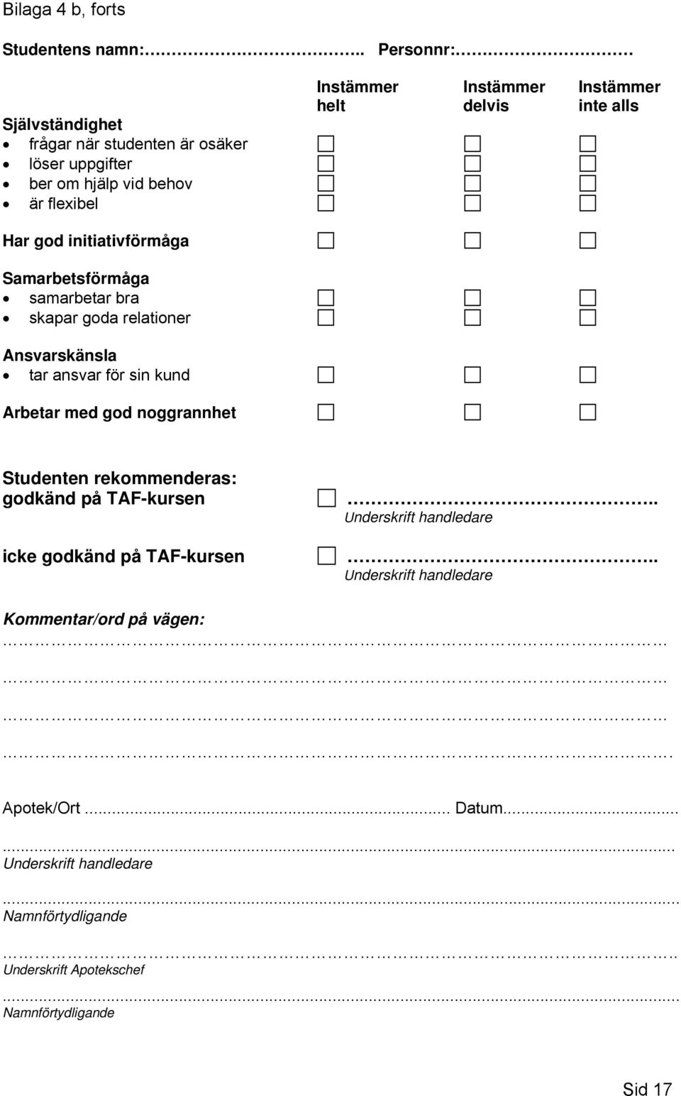 inte alls Har god initiativförmåga Samarbetsförmåga samarbetar bra skapar goda relationer Ansvarskänsla tar ansvar för sin kund Arbetar med god