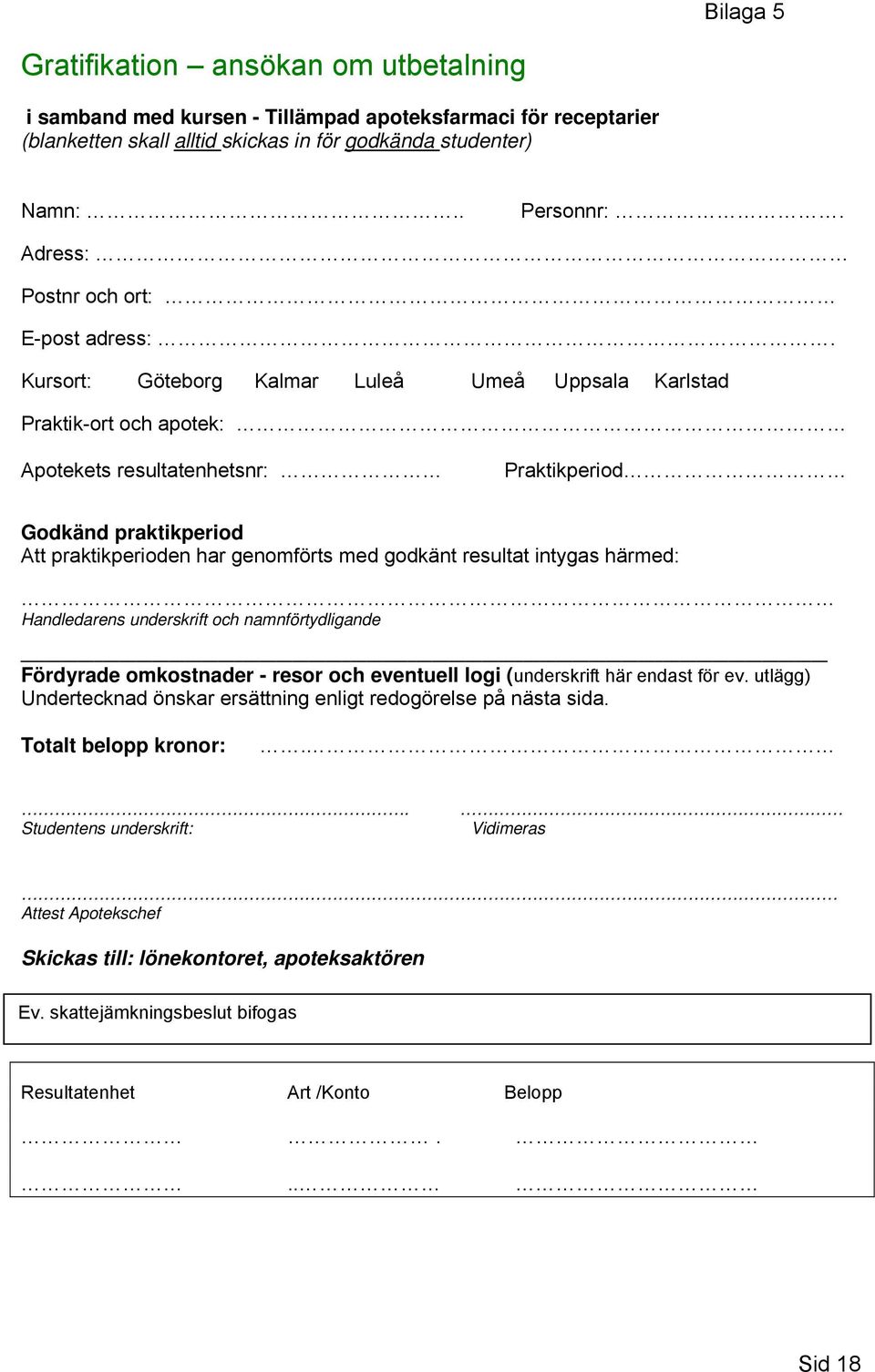 Kursort: Göteborg Kalmar Luleå Umeå Uppsala Karlstad Praktik-ort och apotek: Apotekets resultatenhetsnr: Praktikperiod Godkänd praktikperiod Att praktikperioden har genomförts med godkänt resultat
