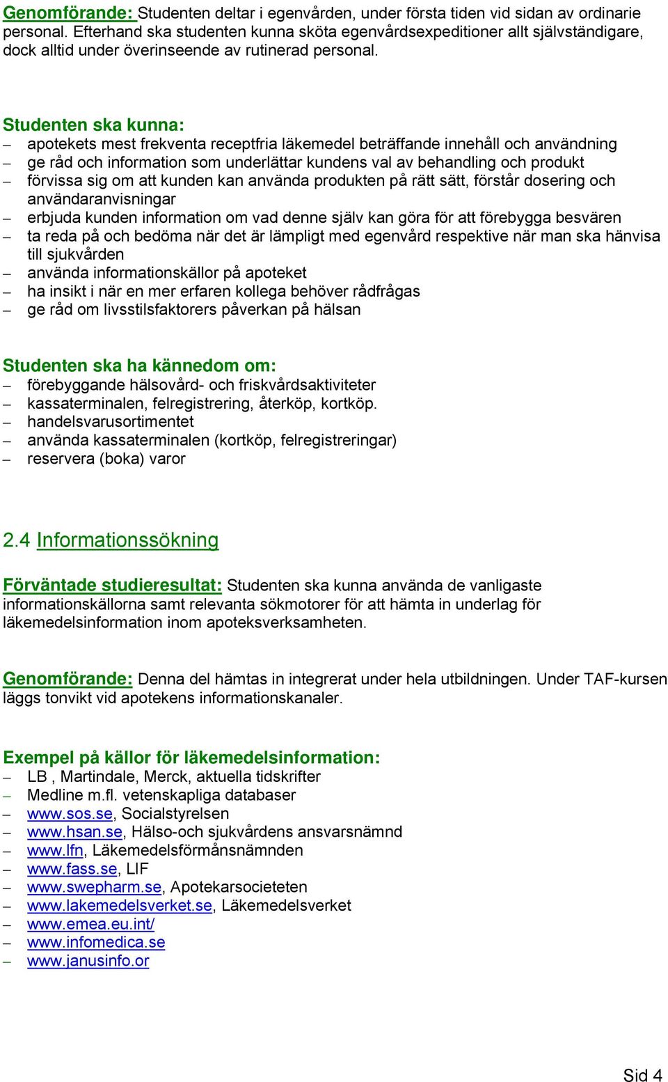 Studenten ska kunna: apotekets mest frekventa receptfria läkemedel beträffande innehåll och användning ge råd och information som underlättar kundens val av behandling och produkt förvissa sig om att