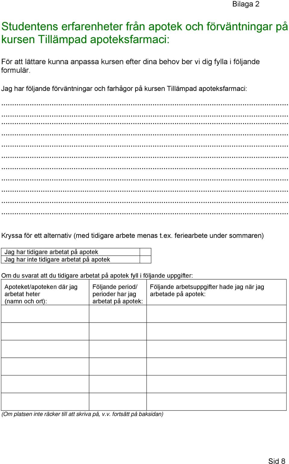 feriearbete under sommaren) Jag har tidigare arbetat på apotek Jag har inte tidigare arbetat på apotek Om du svarat att du tidigare arbetat på apotek fyll i följande uppgifter: Apoteket/apoteken