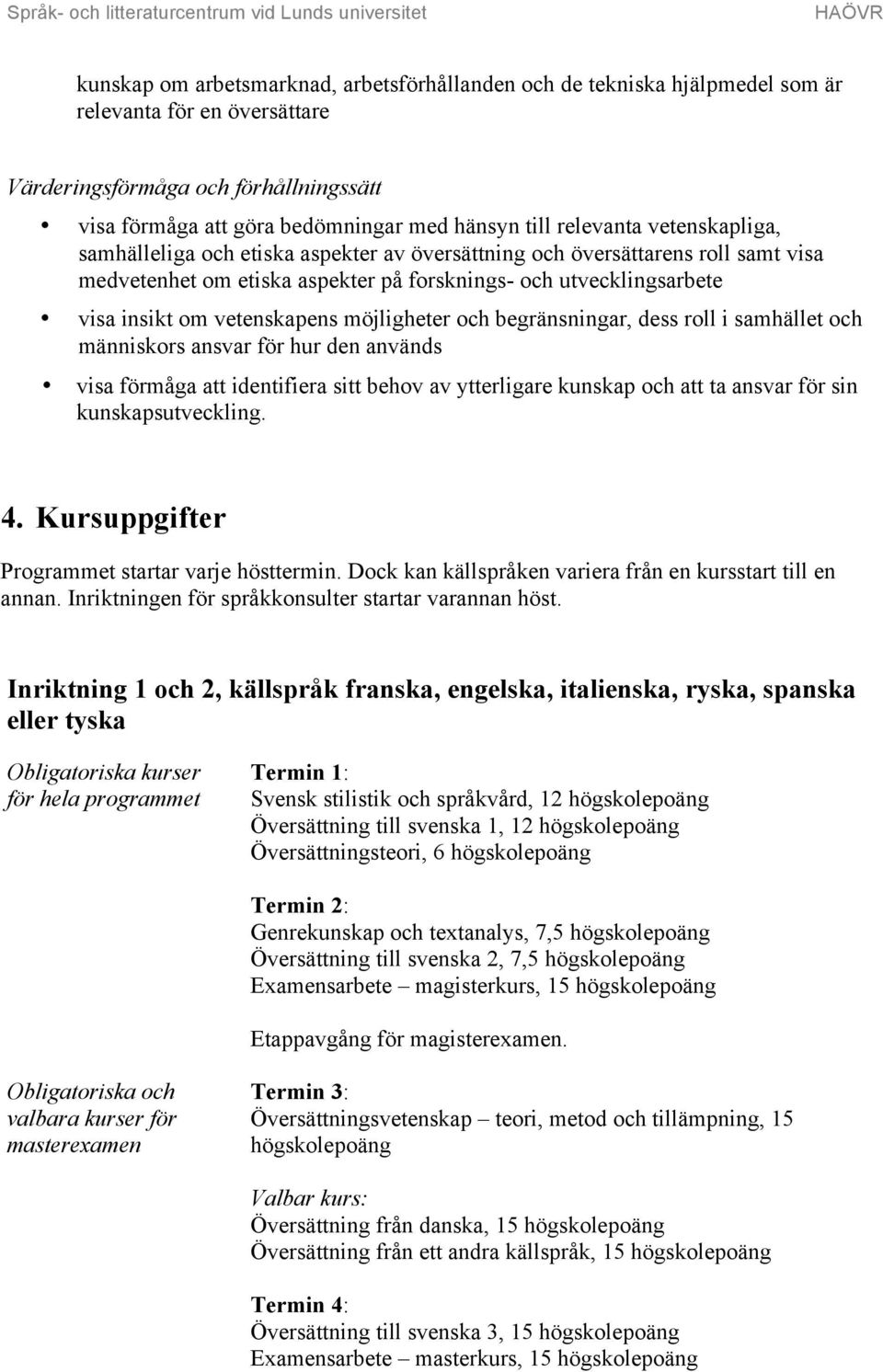 vetenskapens möjligheter och begränsningar, dess roll i samhället och människors ansvar för hur den används visa förmåga att identifiera sitt behov av ytterligare kunskap och att ta ansvar för sin