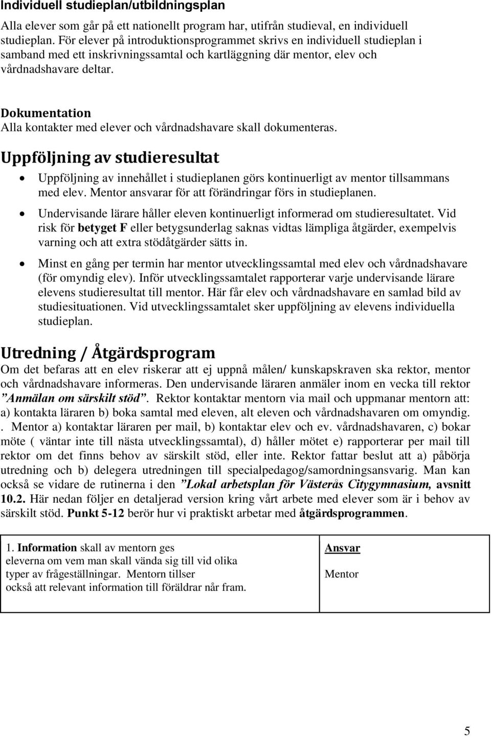 Dokumentation Alla kontakter med elever och vårdnadshavare skall dokumenteras. Uppföljning av studieresultat Uppföljning av innehållet i studieplanen görs kontinuerligt av mentor tillsammans med elev.