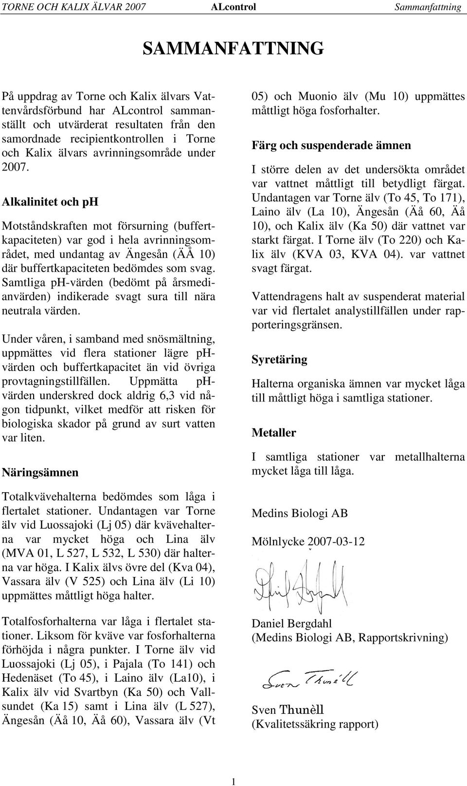 Alkalinitet och ph Motståndskraften mot försurning (buffertkapaciteten) var god i hela avrinningsområdet, med undantag av Ängesån (ÄÅ 10) där buffertkapaciteten bedömdes som svag.