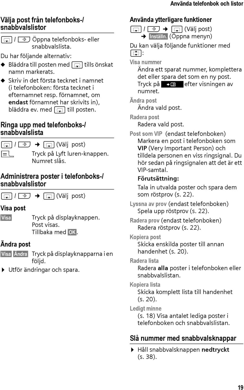 förnamnet, om endast förnamnet har skrivits in), bläddra ev. med s till posten. Ringa upp med telefonboks-/ snabbvalslista s / C s (Välj post) c Tryck på Lyft luren-knappen. Numret slås.