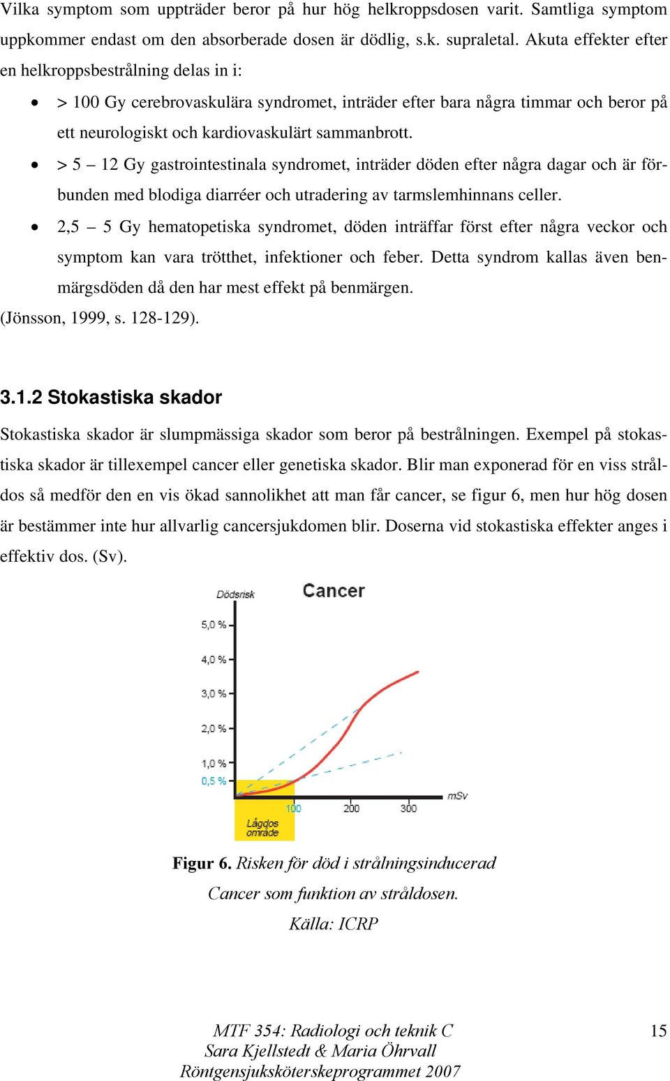 > 5 12 Gy gastrointestinala syndromet, inträder döden efter några dagar och är förbunden med blodiga diarréer och utradering av tarmslemhinnans celler.