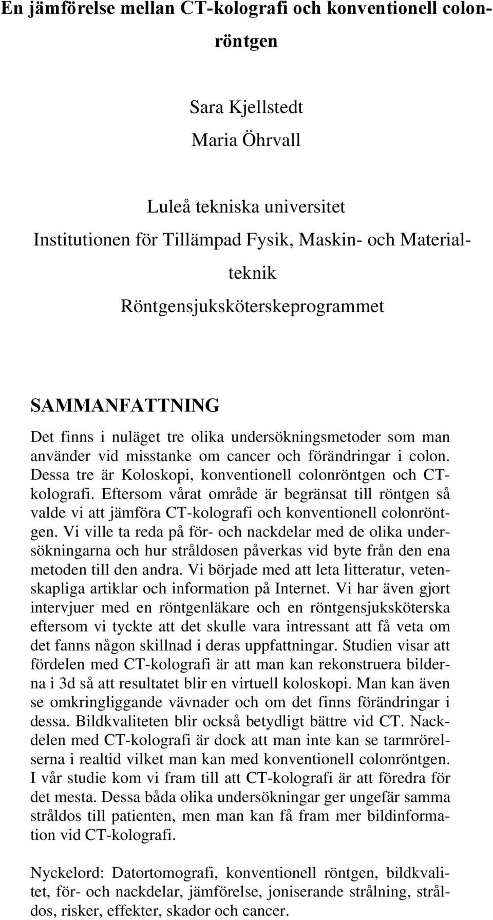 Dessa tre är Koloskopi, konventionell colonröntgen och CTkolografi. Eftersom vårat område är begränsat till röntgen så valde vi att jämföra CT-kolografi och konventionell colonröntgen.