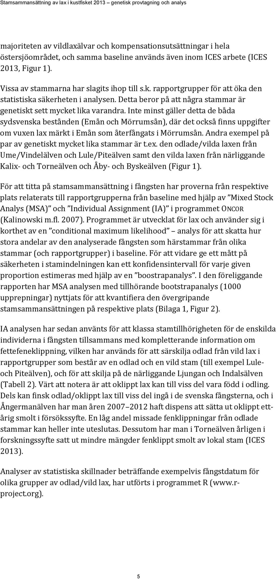 Inte minst gäller detta de båda sydsvenska bestånden (Emån och Mörrumsån), där det också finns uppgifter om vuxen lax märkt i Emån som återfångats i Mörrumsån.