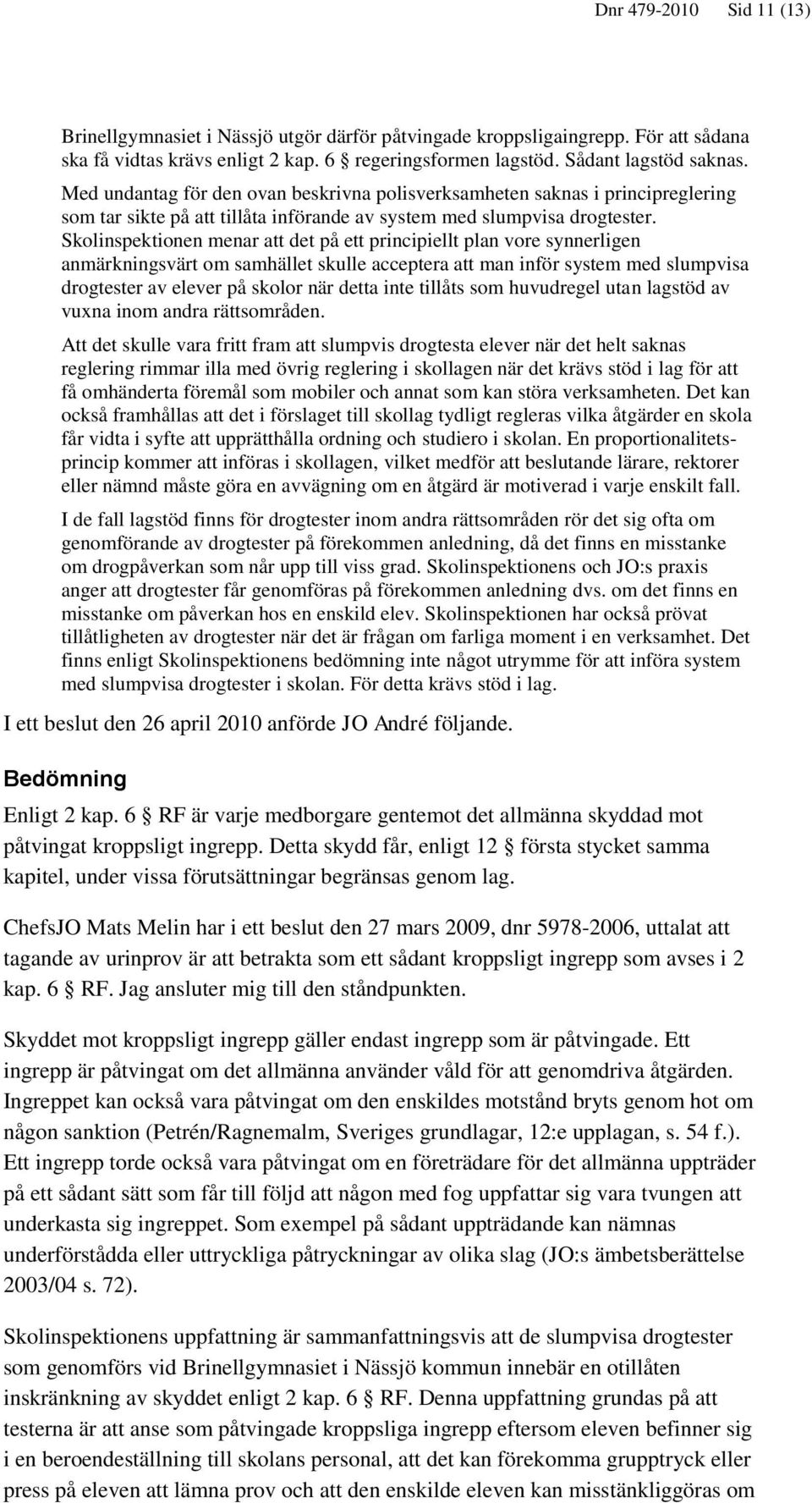 Skolinspektionen menar att det på ett principiellt plan vore synnerligen anmärkningsvärt om samhället skulle acceptera att man inför system med slumpvisa drogtester av elever på skolor när detta inte