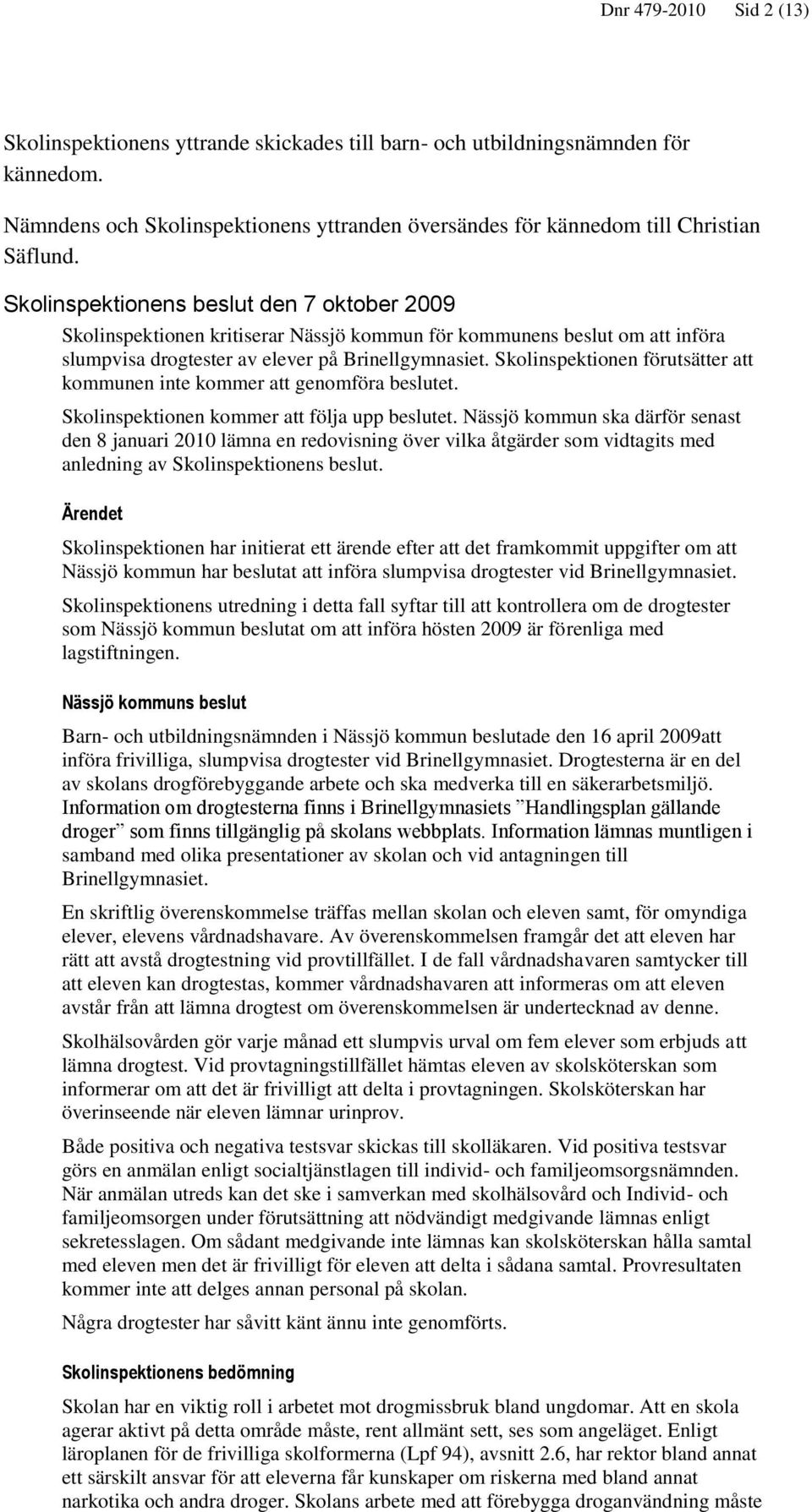 Skolinspektionen förutsätter att kommunen inte kommer att genomföra beslutet. Skolinspektionen kommer att följa upp beslutet.