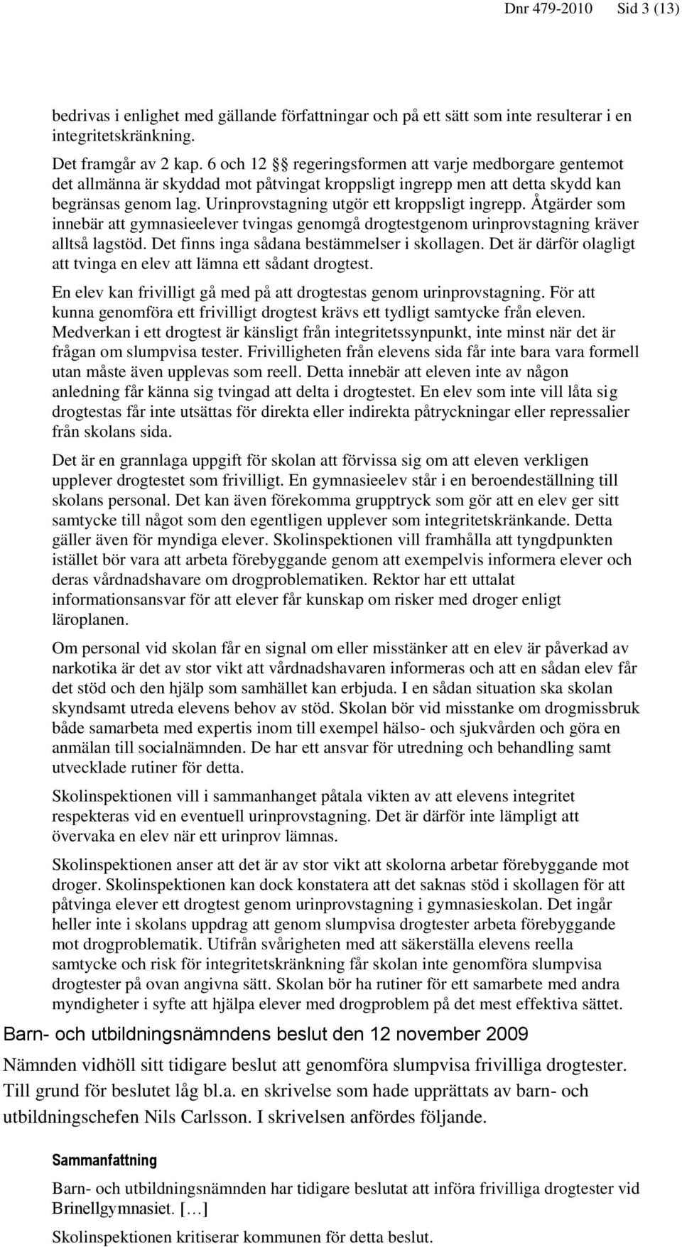 Urinprovstagning utgör ett kroppsligt ingrepp. Åtgärder som innebär att gymnasieelever tvingas genomgå drogtestgenom urinprovstagning kräver alltså lagstöd.