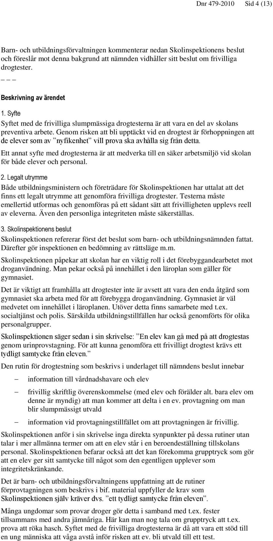 Genom risken att bli upptäckt vid en drogtest är förhoppningen att de elever som av nyfikenhet vill prova ska avhålla sig från detta.