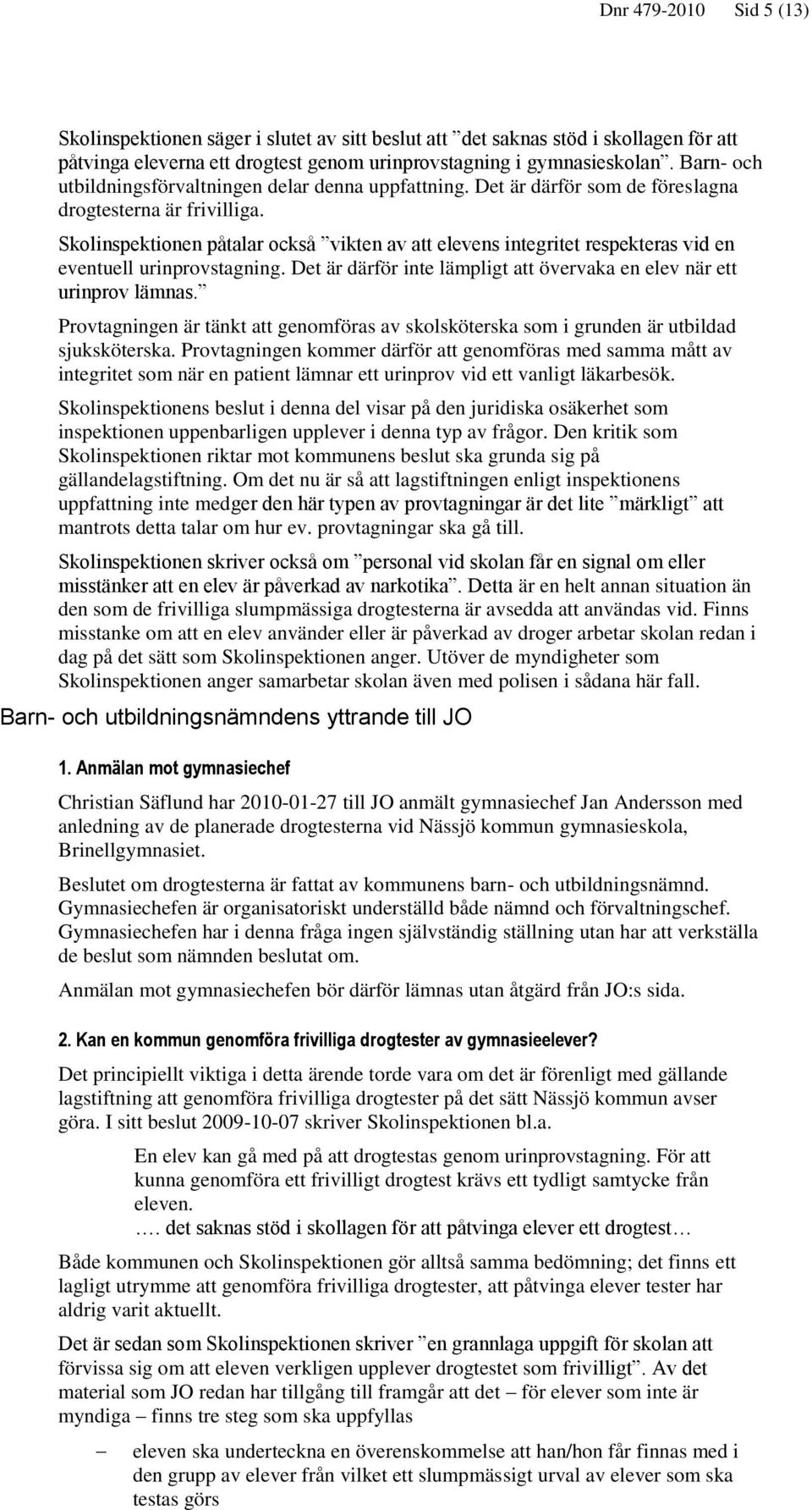 Skolinspektionen påtalar också vikten av att elevens integritet respekteras vid en eventuell urinprovstagning. Det är därför inte lämpligt att övervaka en elev när ett urinprov lämnas.