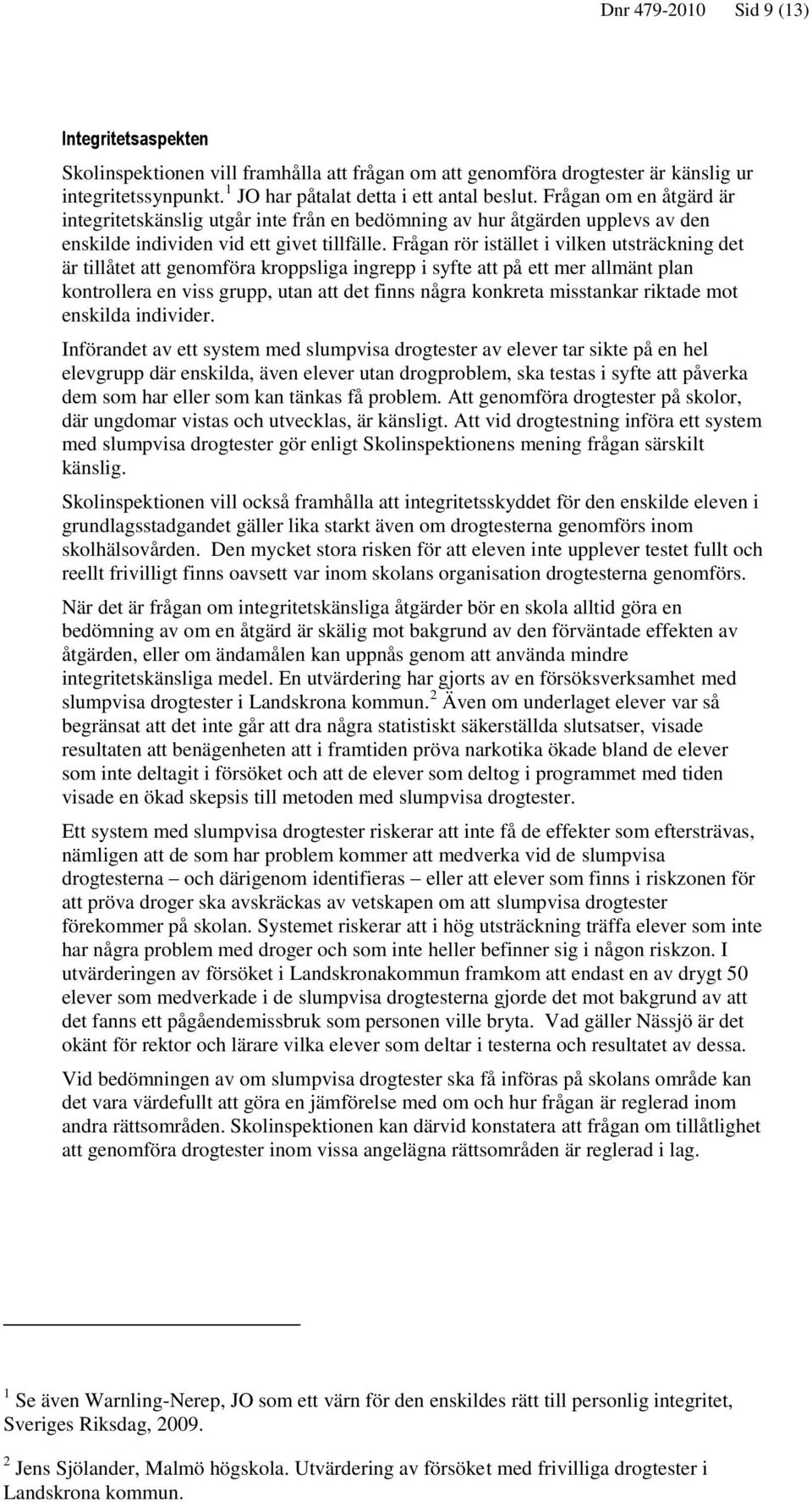 Frågan rör istället i vilken utsträckning det är tillåtet att genomföra kroppsliga ingrepp i syfte att på ett mer allmänt plan kontrollera en viss grupp, utan att det finns några konkreta misstankar