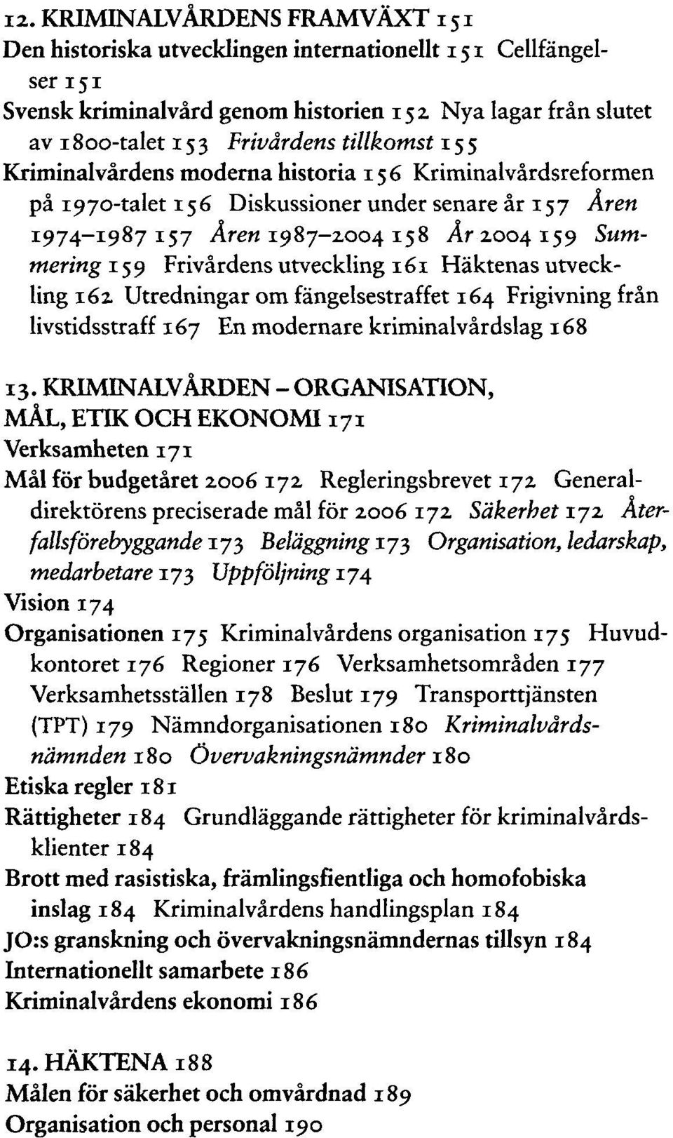 utveckling 161 Häktenas utveckling 162 Utredningar om fängelsestraffet 164 Frigivning frän livstidsstraff 167 En modernare kriminalvärdslag 168 13.