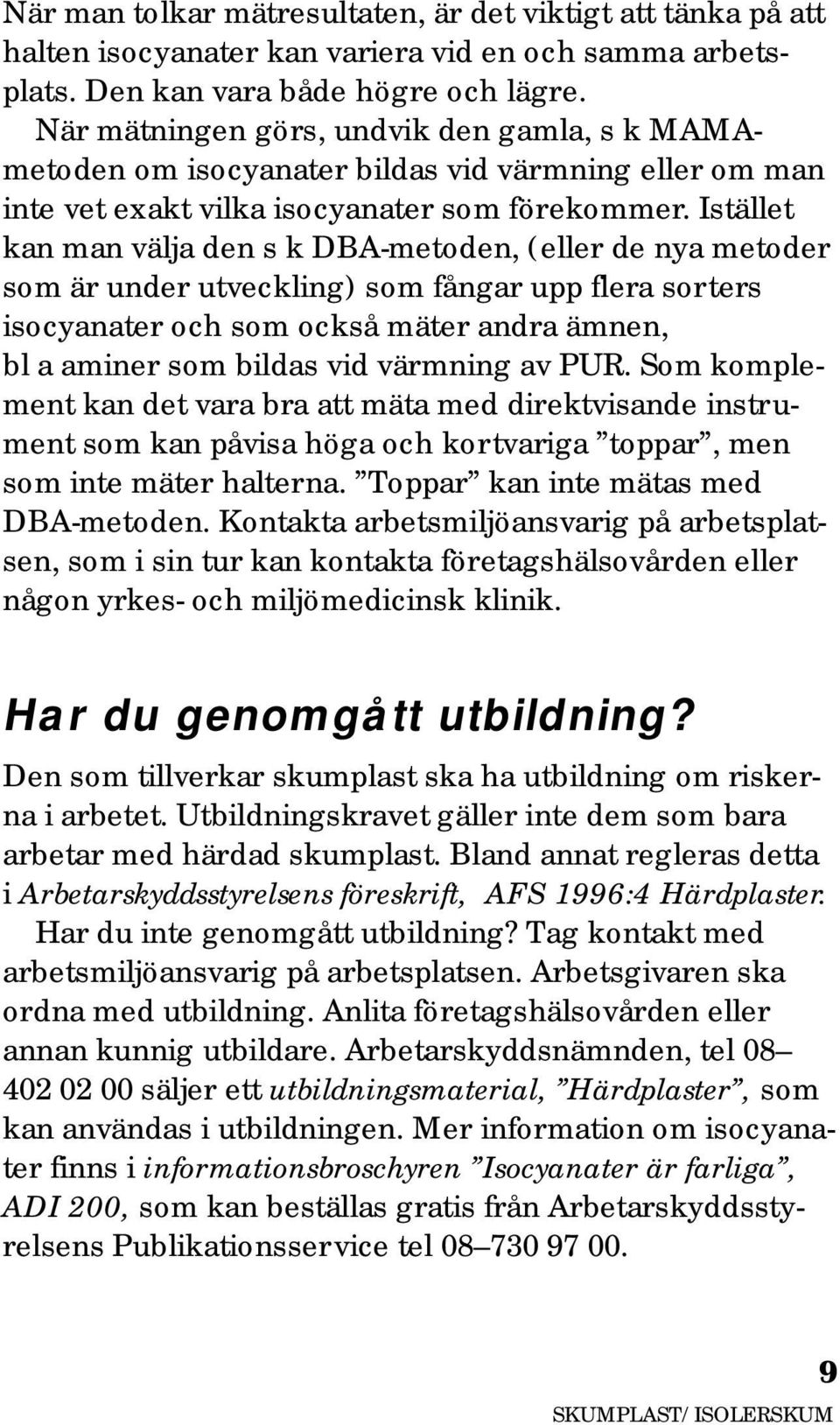 Istället kan man välja den s k DBA-metoden, (eller de nya metoder som är under utveckling) som fångar upp flera sorters isocyanater och som också mäter andra ämnen, bl a aminer som bildas vid