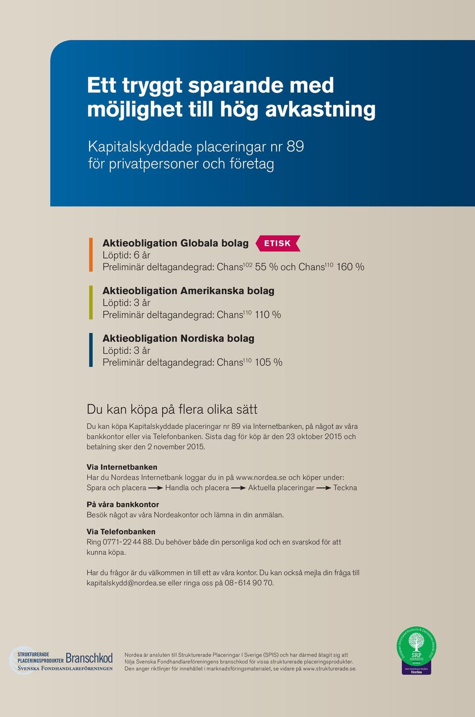 Chans 110 105 % Du kan köpa på flera olika sätt Du kan köpa Kapitalskyddade placeringar nr 89 via Internetbanken, på något av våra bankkontor eller via Telefonbanken.