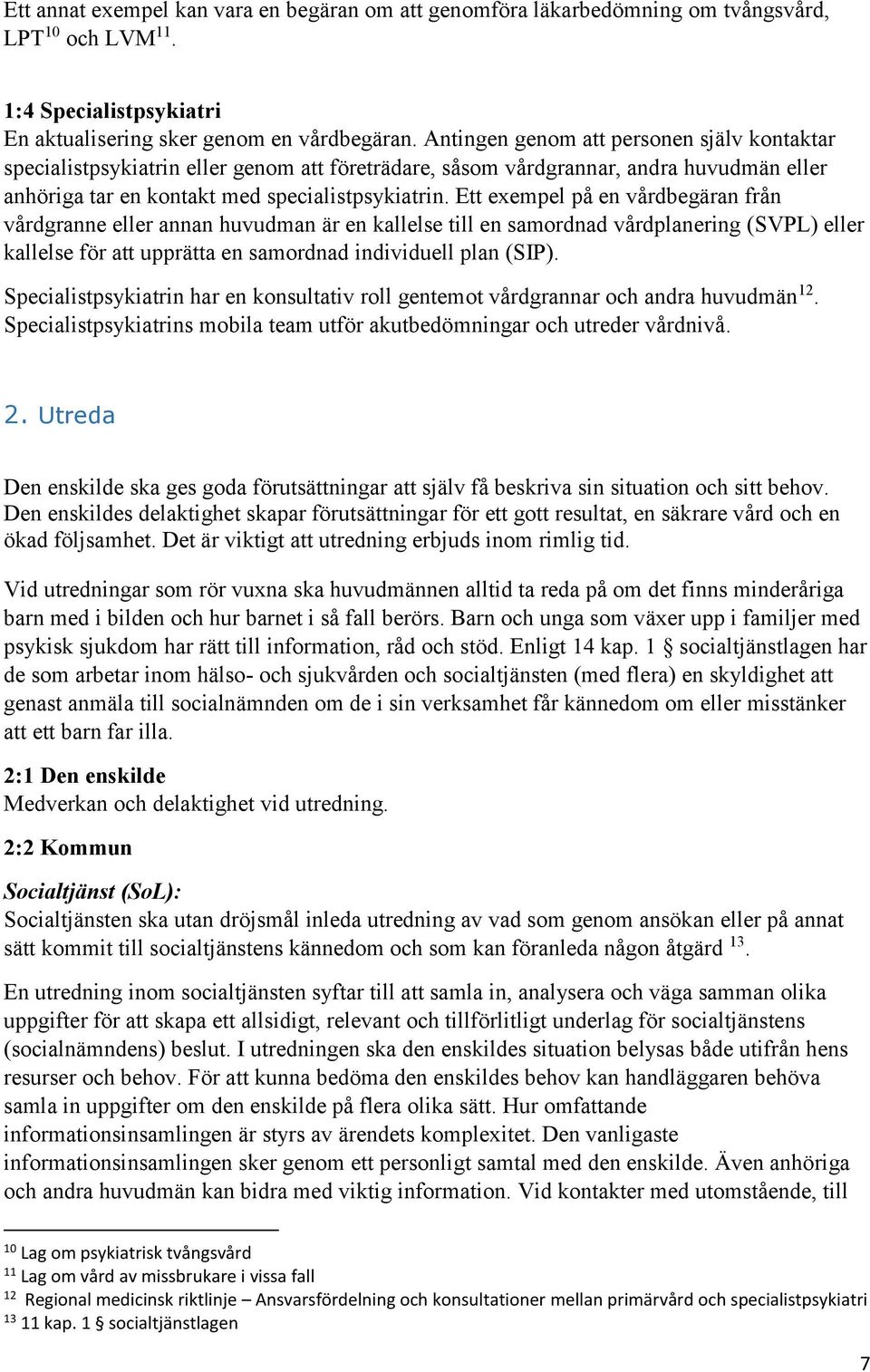 Ett exempel på en vårdbegäran från vårdgranne eller annan huvudman är en kallelse till en samordnad vårdplanering (SVPL) eller kallelse för att upprätta en samordnad individuell plan (SIP).