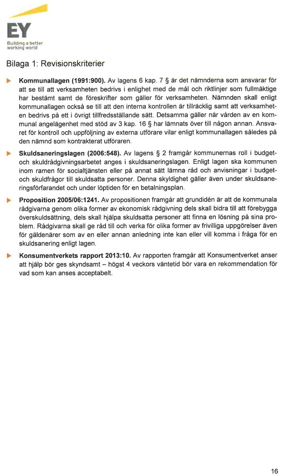 Nämnden skall enligt kommunallagen också se till att den interna kontrollen är tillräcklig samt att verksamheten bedrivs på ett i övrigt tillfredsställande sätt.