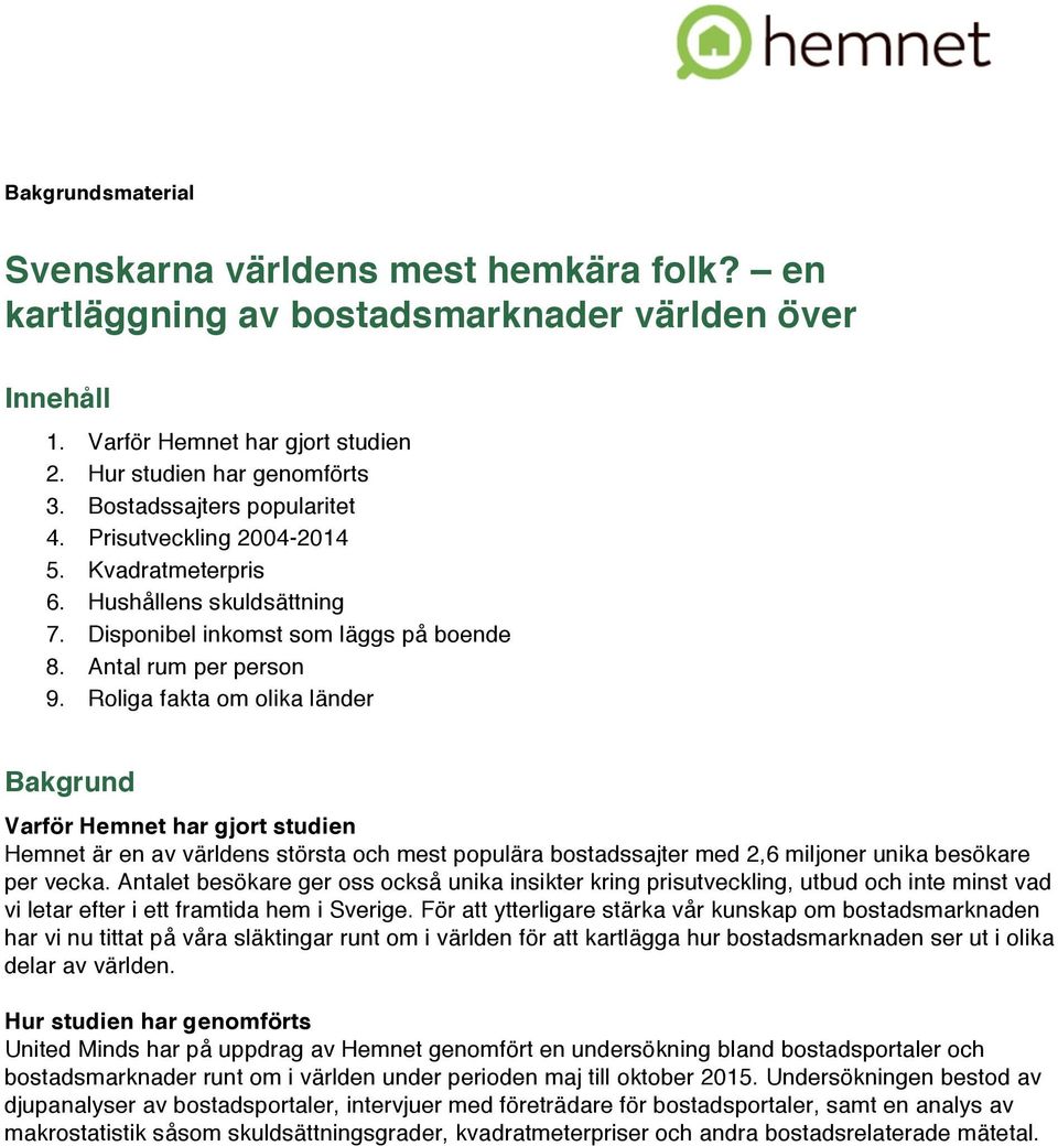 Roliga fakta om olika länder Bakgrund Varför Hemnet har gjort studien Hemnet är en av världens största och mest populära bostadssajter med 2,6 miljoner unika besökare per vecka.