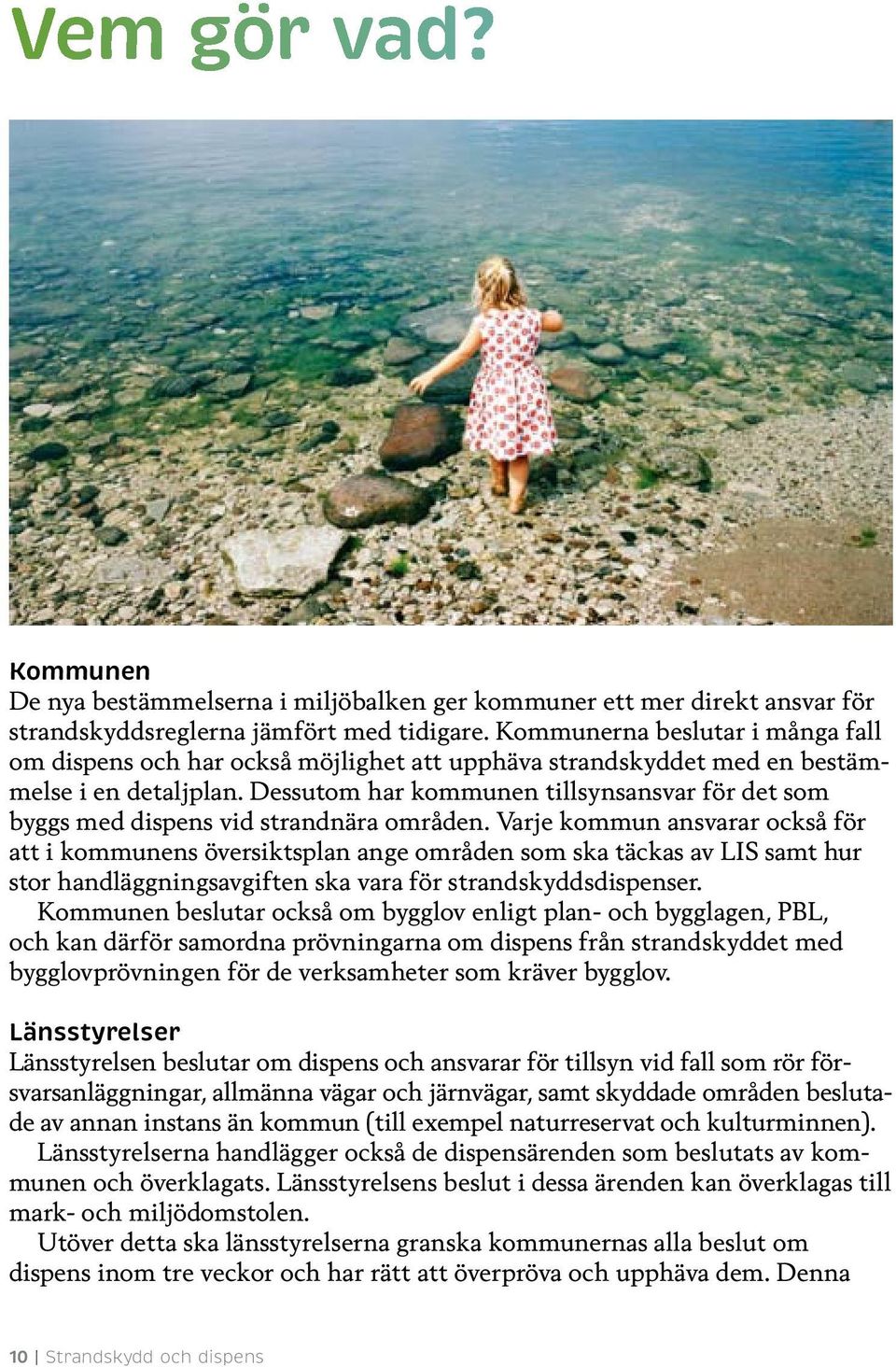 Dessutom har kommunen tillsynsansvar för det som byggs med dispens vid strandnära områden.