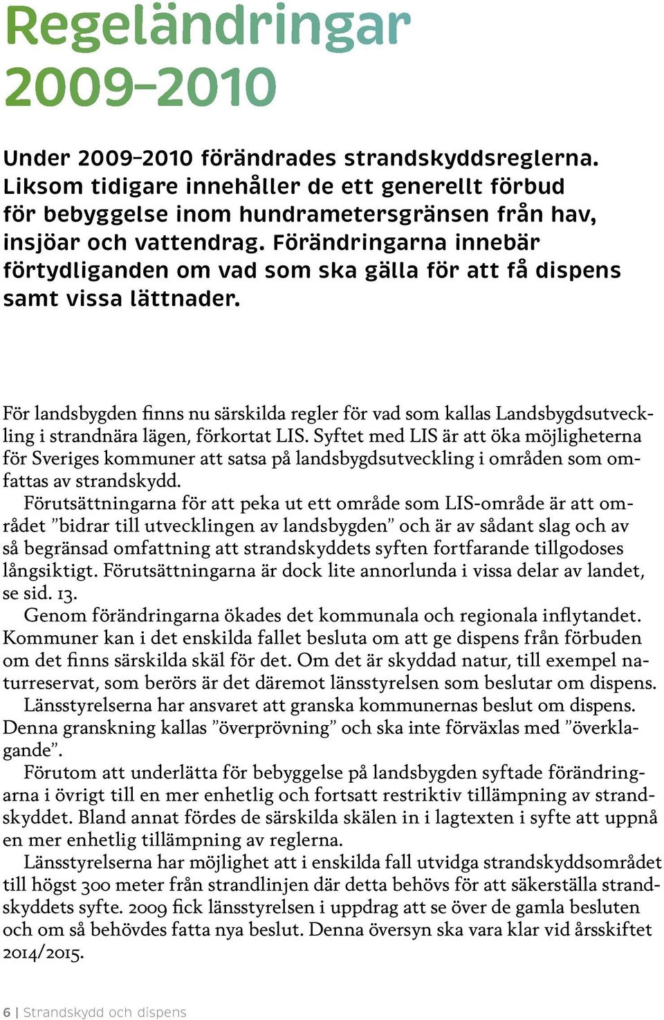 För landsbygden finns nu särskilda regler för vad som kallas Landsbygdsutveckling i strandnära lägen, förkortat LIS.