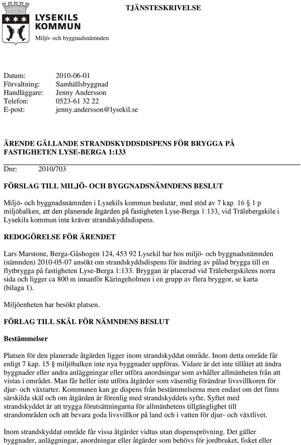 med stöd av 7 kap. 16 1 p miljöbalken, att den planerade åtgärden på fastigheten Lyse-Berga 1:133, vid Trälebergskile i Lysekils kommun inte kräver strandskyddsdispens.