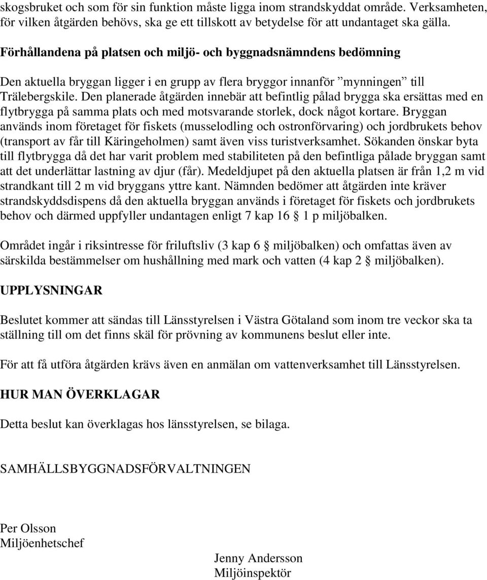 Den planerade åtgärden innebär att befintlig pålad brygga ska ersättas med en flytbrygga på samma plats och med motsvarande storlek, dock något kortare.